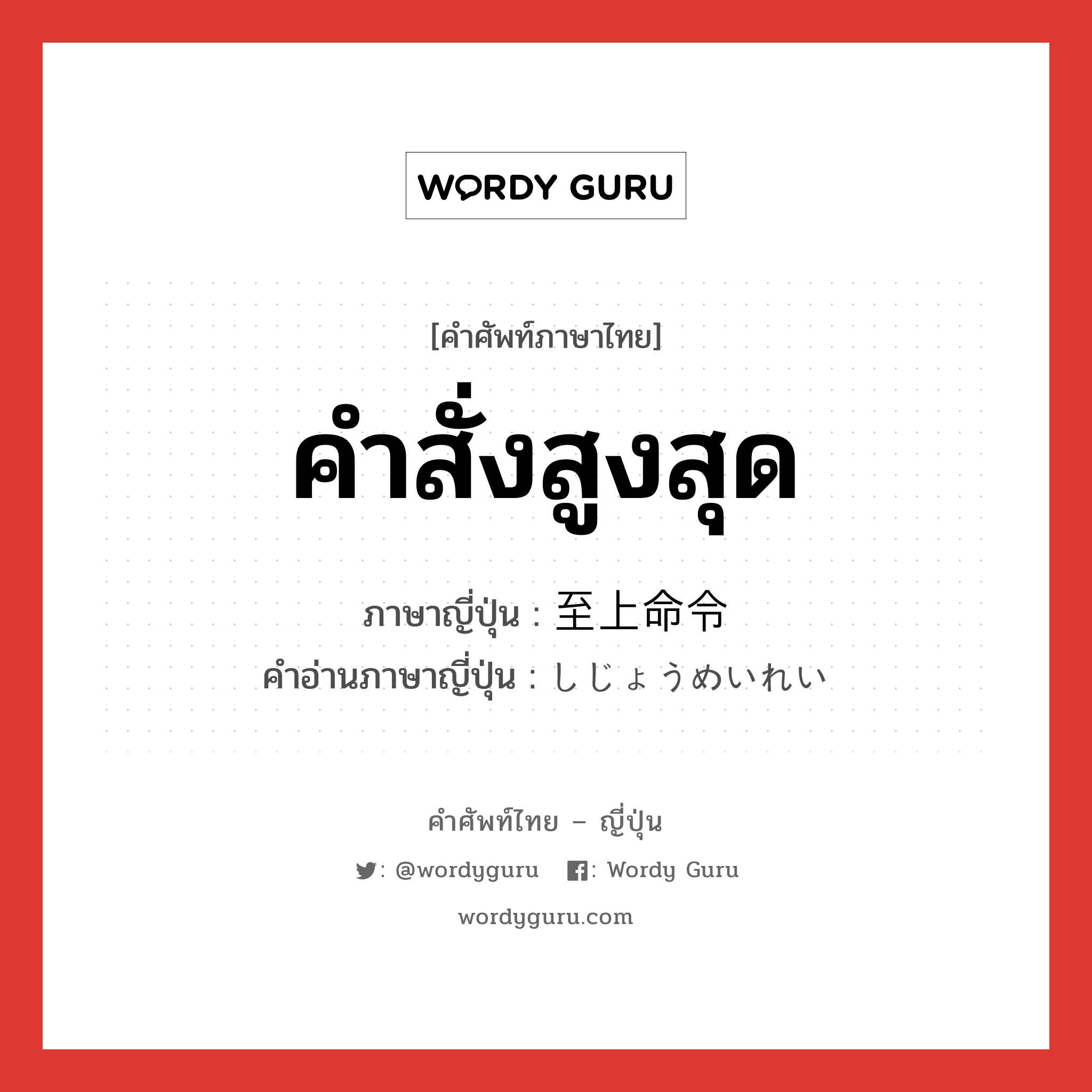 คำสั่งสูงสุด ภาษาญี่ปุ่นคืออะไร, คำศัพท์ภาษาไทย - ญี่ปุ่น คำสั่งสูงสุด ภาษาญี่ปุ่น 至上命令 คำอ่านภาษาญี่ปุ่น しじょうめいれい หมวด n หมวด n