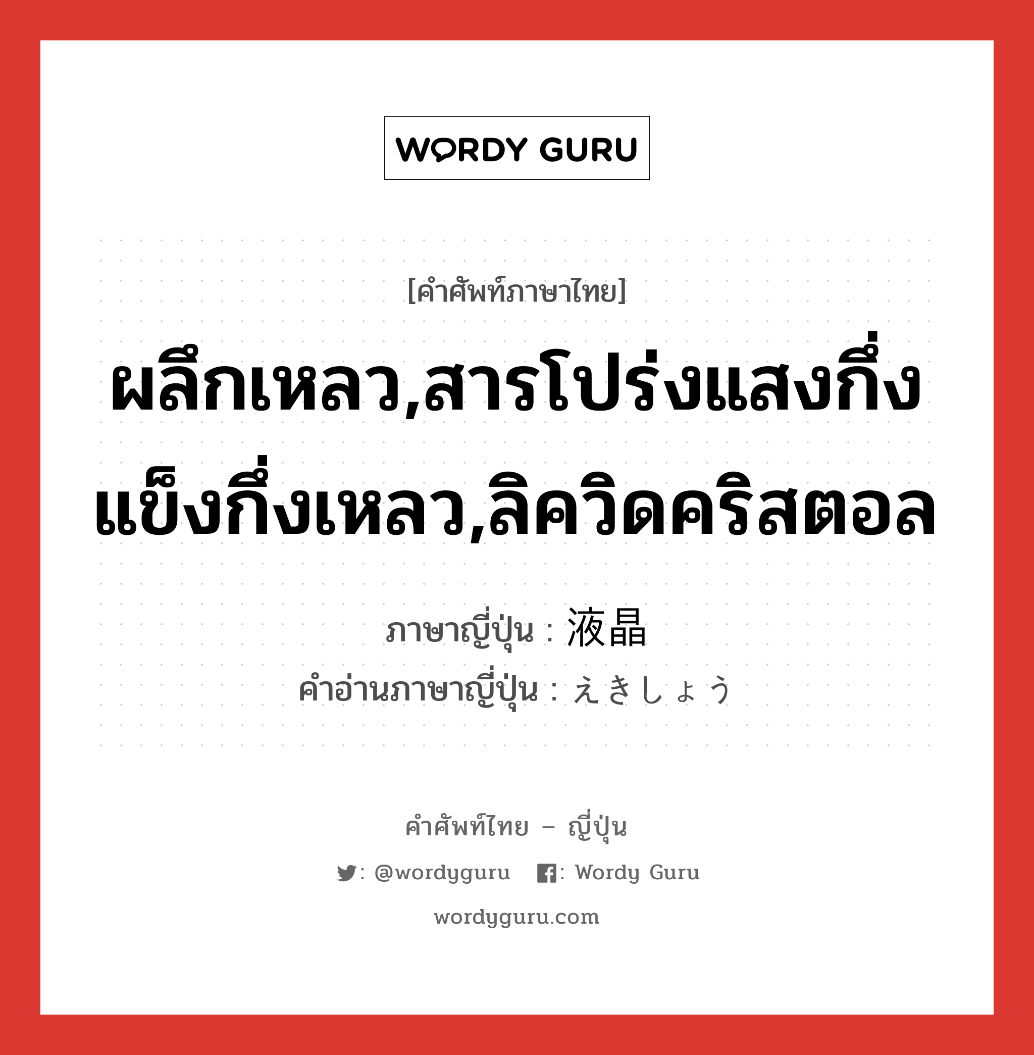 ผลึกเหลว,สารโปร่งแสงกึ่งแข็งกึ่งเหลว,ลิควิดคริสตอล ภาษาญี่ปุ่นคืออะไร, คำศัพท์ภาษาไทย - ญี่ปุ่น ผลึกเหลว,สารโปร่งแสงกึ่งแข็งกึ่งเหลว,ลิควิดคริสตอล ภาษาญี่ปุ่น 液晶 คำอ่านภาษาญี่ปุ่น えきしょう หมวด n หมวด n