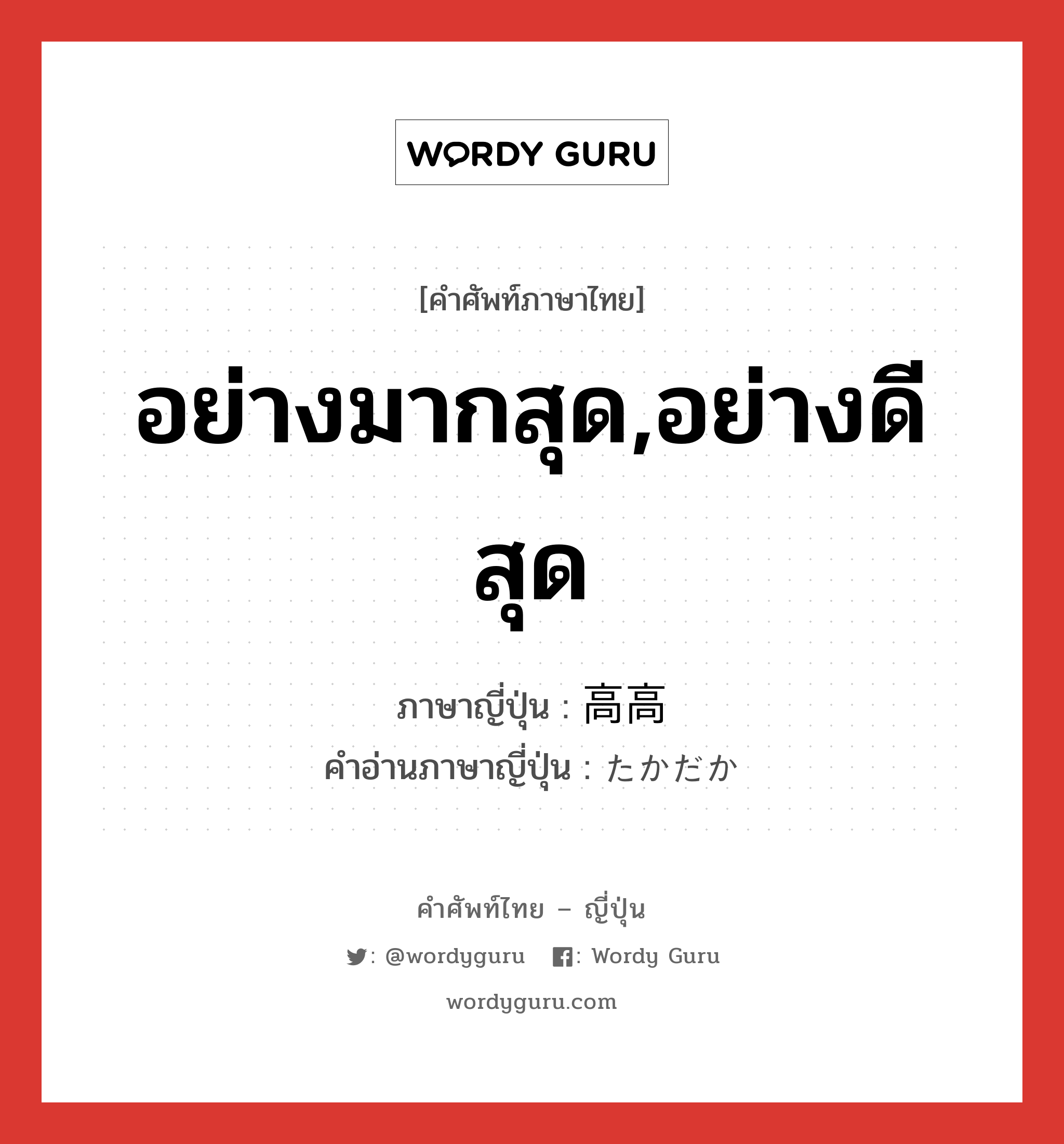 อย่างมากสุด,อย่างดีสุด ภาษาญี่ปุ่นคืออะไร, คำศัพท์ภาษาไทย - ญี่ปุ่น อย่างมากสุด,อย่างดีสุด ภาษาญี่ปุ่น 高高 คำอ่านภาษาญี่ปุ่น たかだか หมวด adv หมวด adv