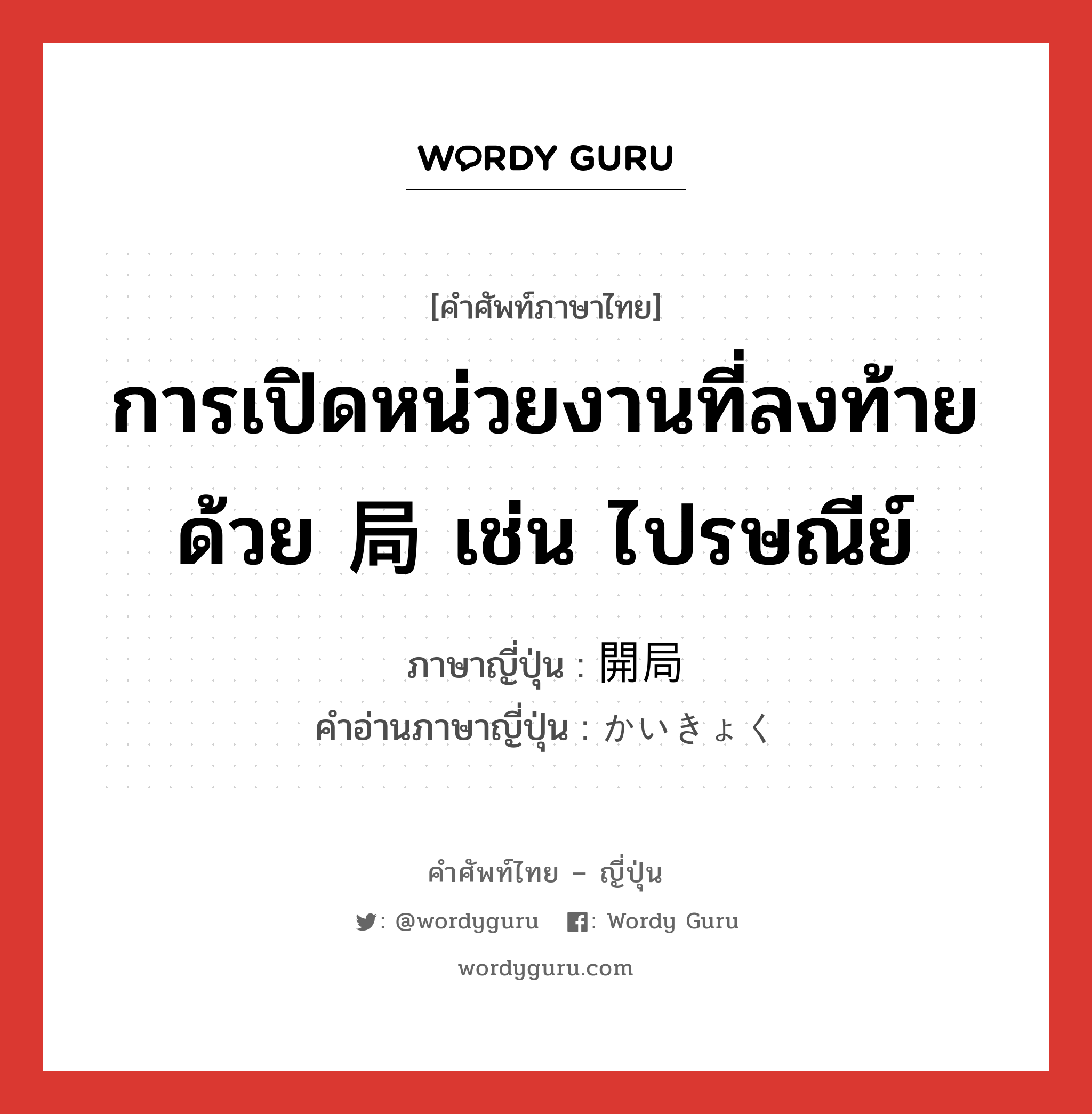 การเปิดหน่วยงานที่ลงท้ายด้วย 局 เช่น ไปรษณีย์ ภาษาญี่ปุ่นคืออะไร, คำศัพท์ภาษาไทย - ญี่ปุ่น การเปิดหน่วยงานที่ลงท้ายด้วย 局 เช่น ไปรษณีย์ ภาษาญี่ปุ่น 開局 คำอ่านภาษาญี่ปุ่น かいきょく หมวด n หมวด n