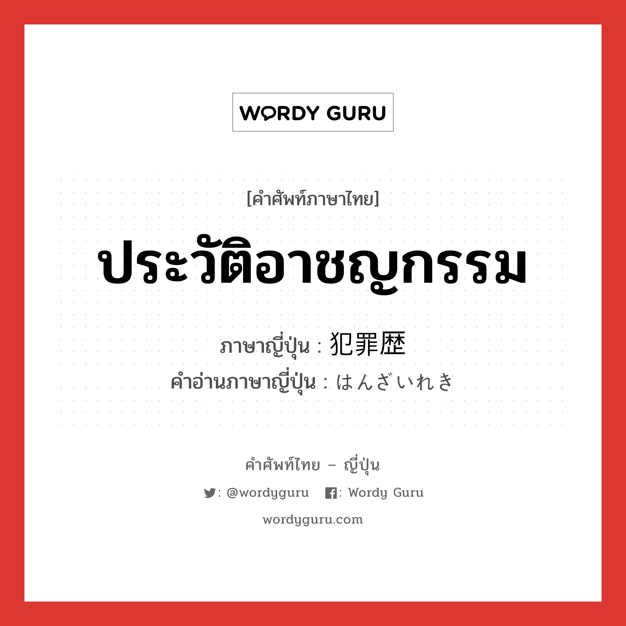 ประวัติอาชญกรรม ภาษาญี่ปุ่นคืออะไร, คำศัพท์ภาษาไทย - ญี่ปุ่น ประวัติอาชญกรรม ภาษาญี่ปุ่น 犯罪歴 คำอ่านภาษาญี่ปุ่น はんざいれき หมวด n หมวด n