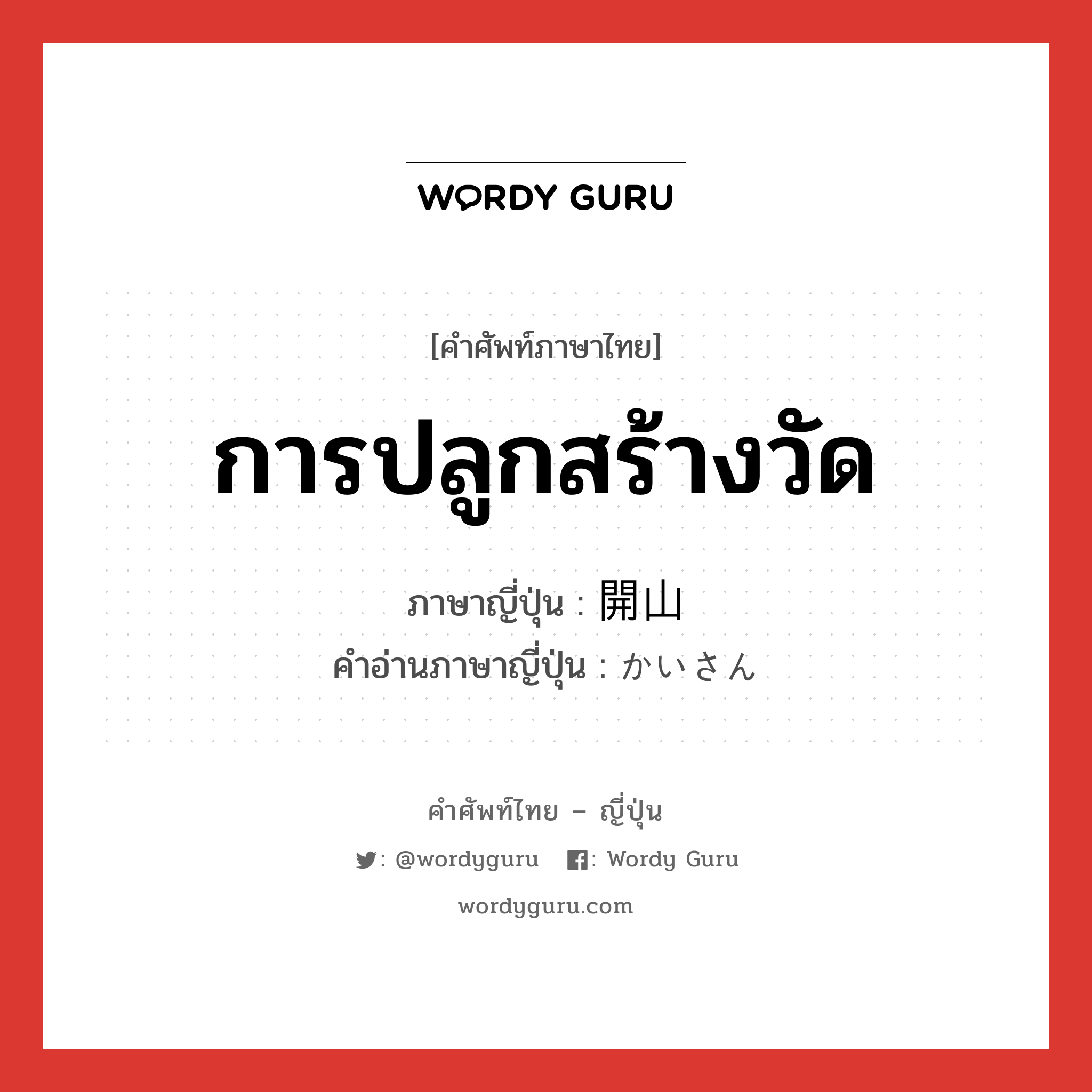 การปลูกสร้างวัด ภาษาญี่ปุ่นคืออะไร, คำศัพท์ภาษาไทย - ญี่ปุ่น การปลูกสร้างวัด ภาษาญี่ปุ่น 開山 คำอ่านภาษาญี่ปุ่น かいさん หมวด n หมวด n