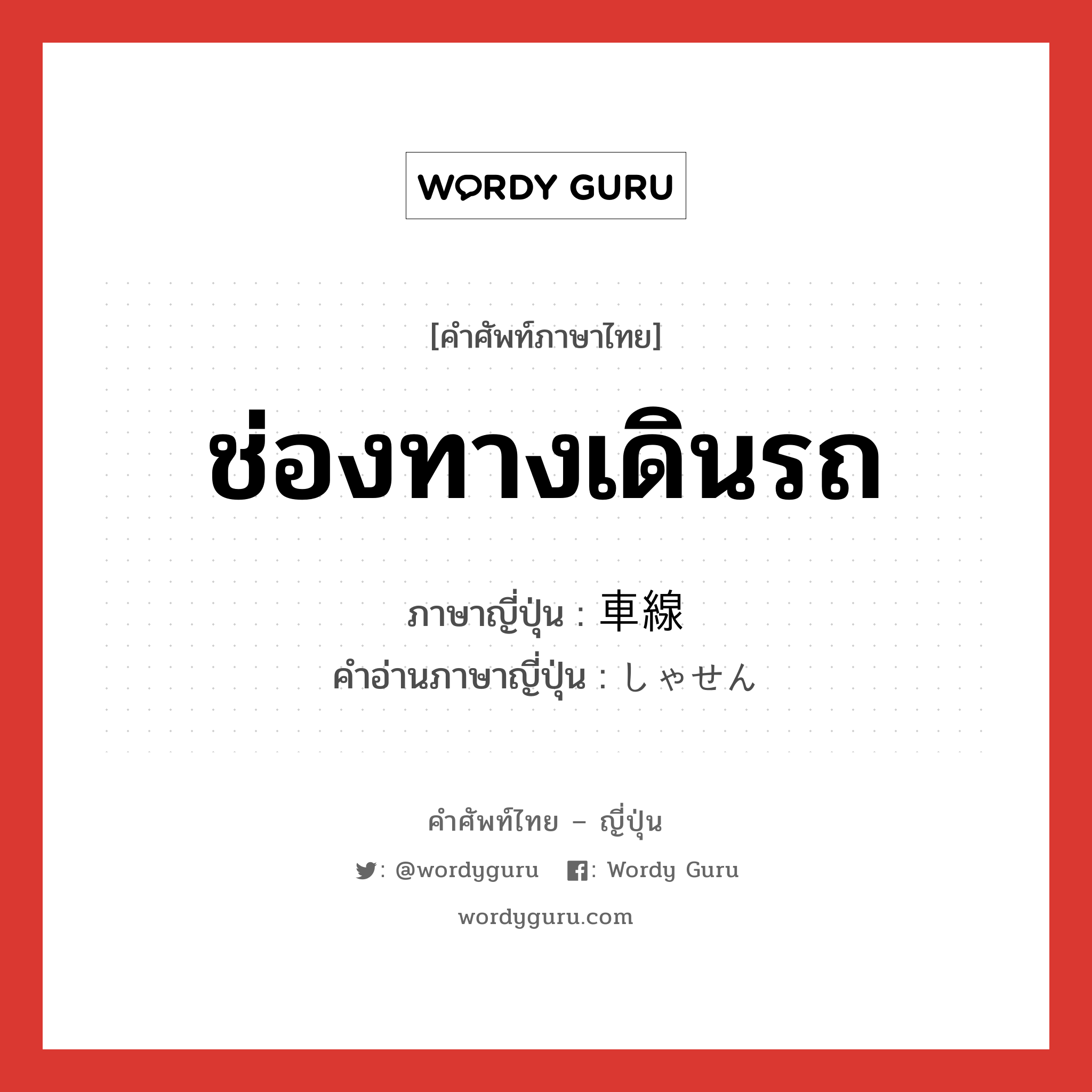 ช่องทางเดินรถ ภาษาญี่ปุ่นคืออะไร, คำศัพท์ภาษาไทย - ญี่ปุ่น ช่องทางเดินรถ ภาษาญี่ปุ่น 車線 คำอ่านภาษาญี่ปุ่น しゃせん หมวด n หมวด n