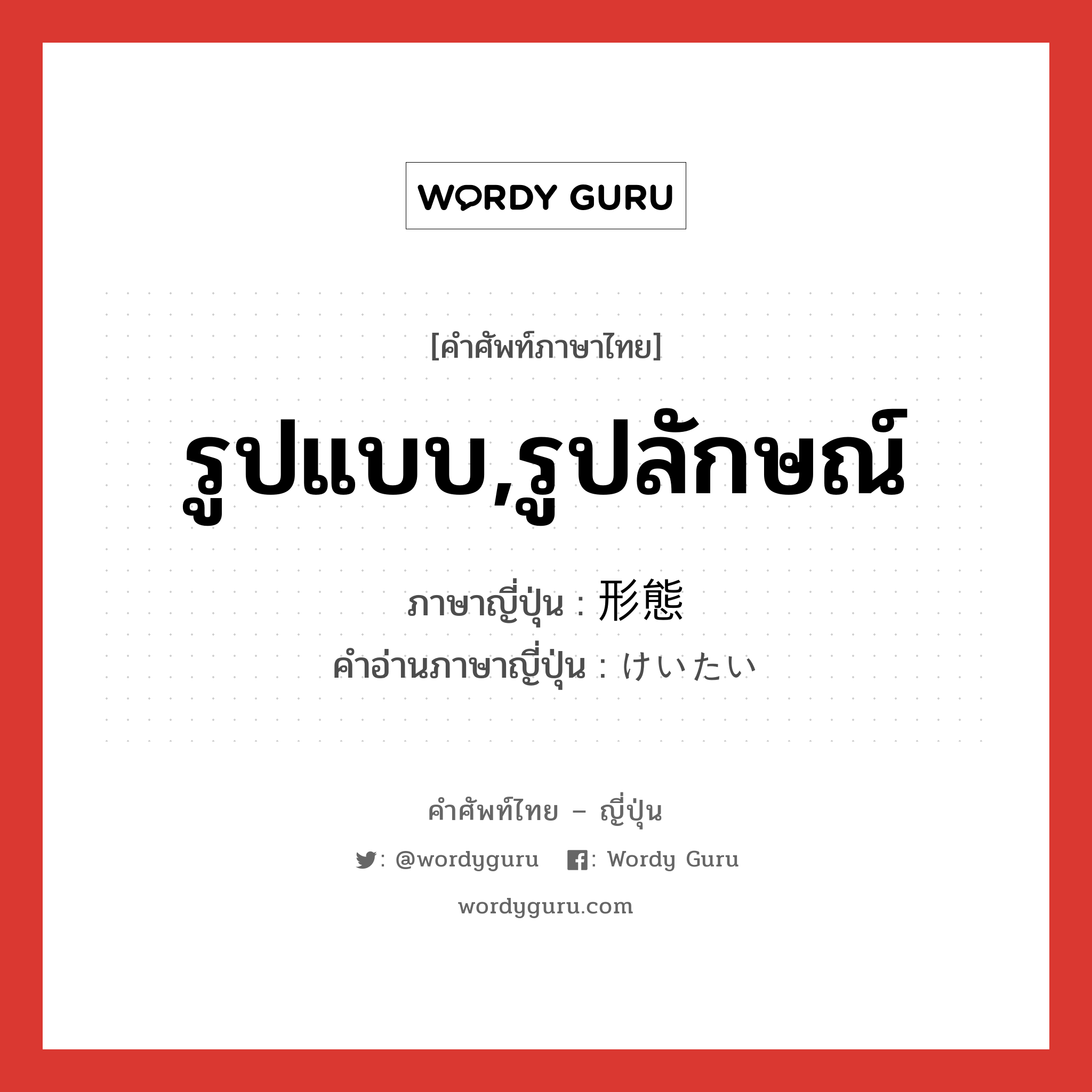 รูปแบบ,รูปลักษณ์ ภาษาญี่ปุ่นคืออะไร, คำศัพท์ภาษาไทย - ญี่ปุ่น รูปแบบ,รูปลักษณ์ ภาษาญี่ปุ่น 形態 คำอ่านภาษาญี่ปุ่น けいたい หมวด n หมวด n