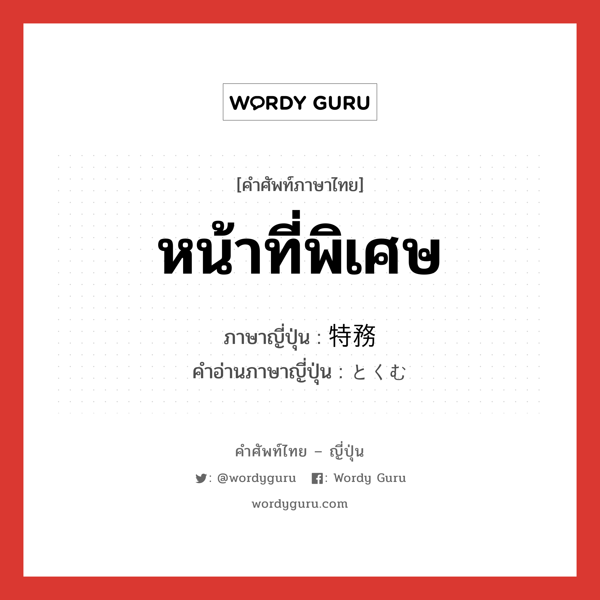 หน้าที่พิเศษ ภาษาญี่ปุ่นคืออะไร, คำศัพท์ภาษาไทย - ญี่ปุ่น หน้าที่พิเศษ ภาษาญี่ปุ่น 特務 คำอ่านภาษาญี่ปุ่น とくむ หมวด n หมวด n