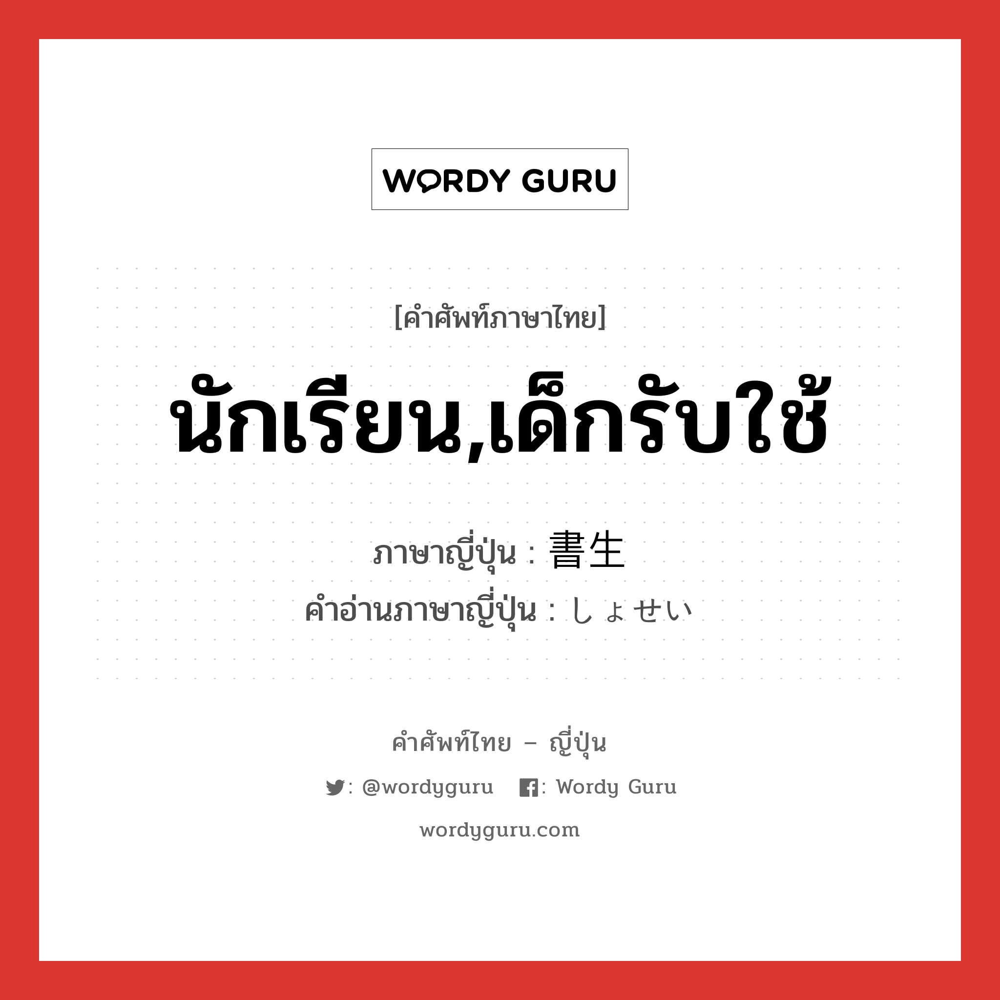 นักเรียน,เด็กรับใช้ ภาษาญี่ปุ่นคืออะไร, คำศัพท์ภาษาไทย - ญี่ปุ่น นักเรียน,เด็กรับใช้ ภาษาญี่ปุ่น 書生 คำอ่านภาษาญี่ปุ่น しょせい หมวด n หมวด n