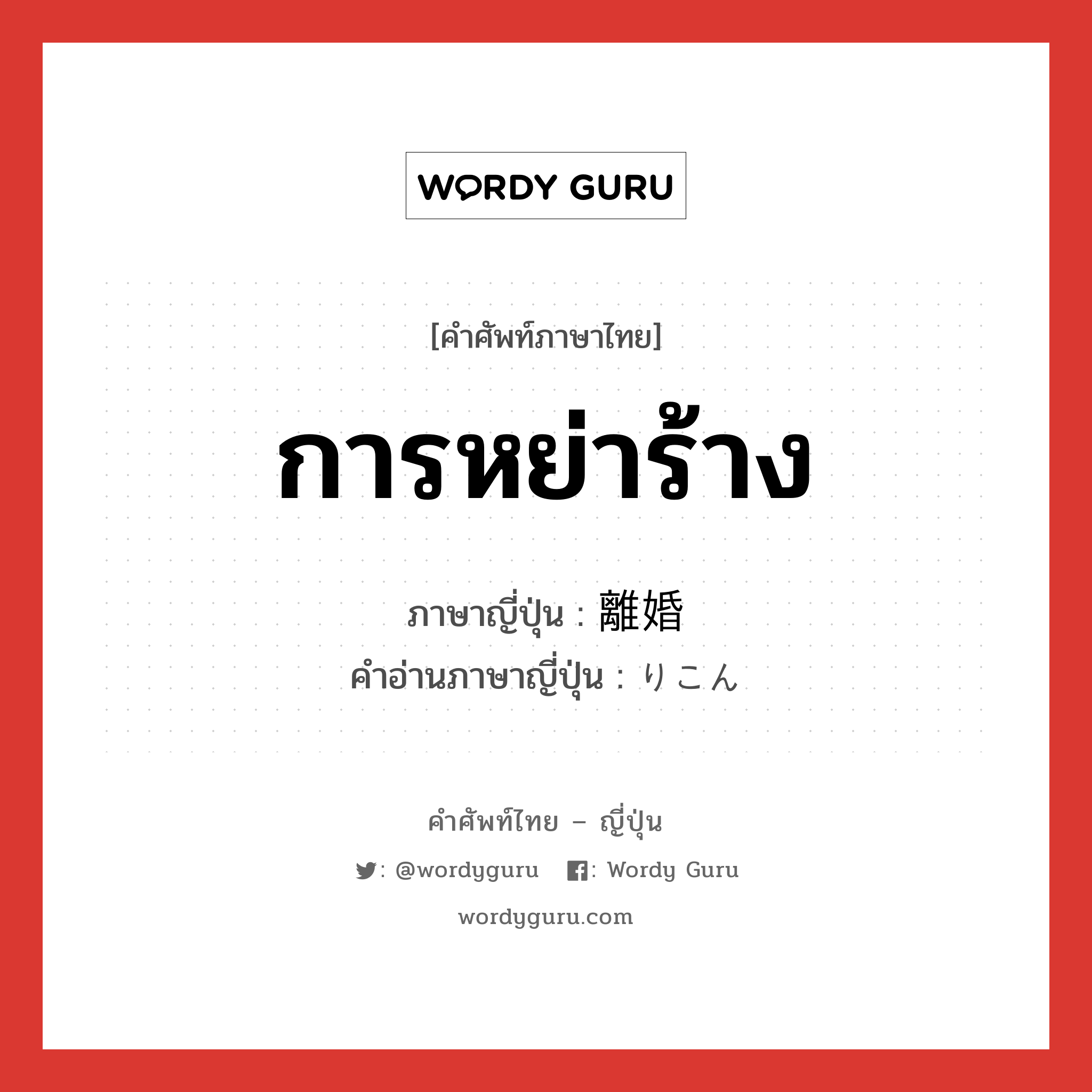 การหย่าร้าง ภาษาญี่ปุ่นคืออะไร, คำศัพท์ภาษาไทย - ญี่ปุ่น การหย่าร้าง ภาษาญี่ปุ่น 離婚 คำอ่านภาษาญี่ปุ่น りこん หมวด n หมวด n