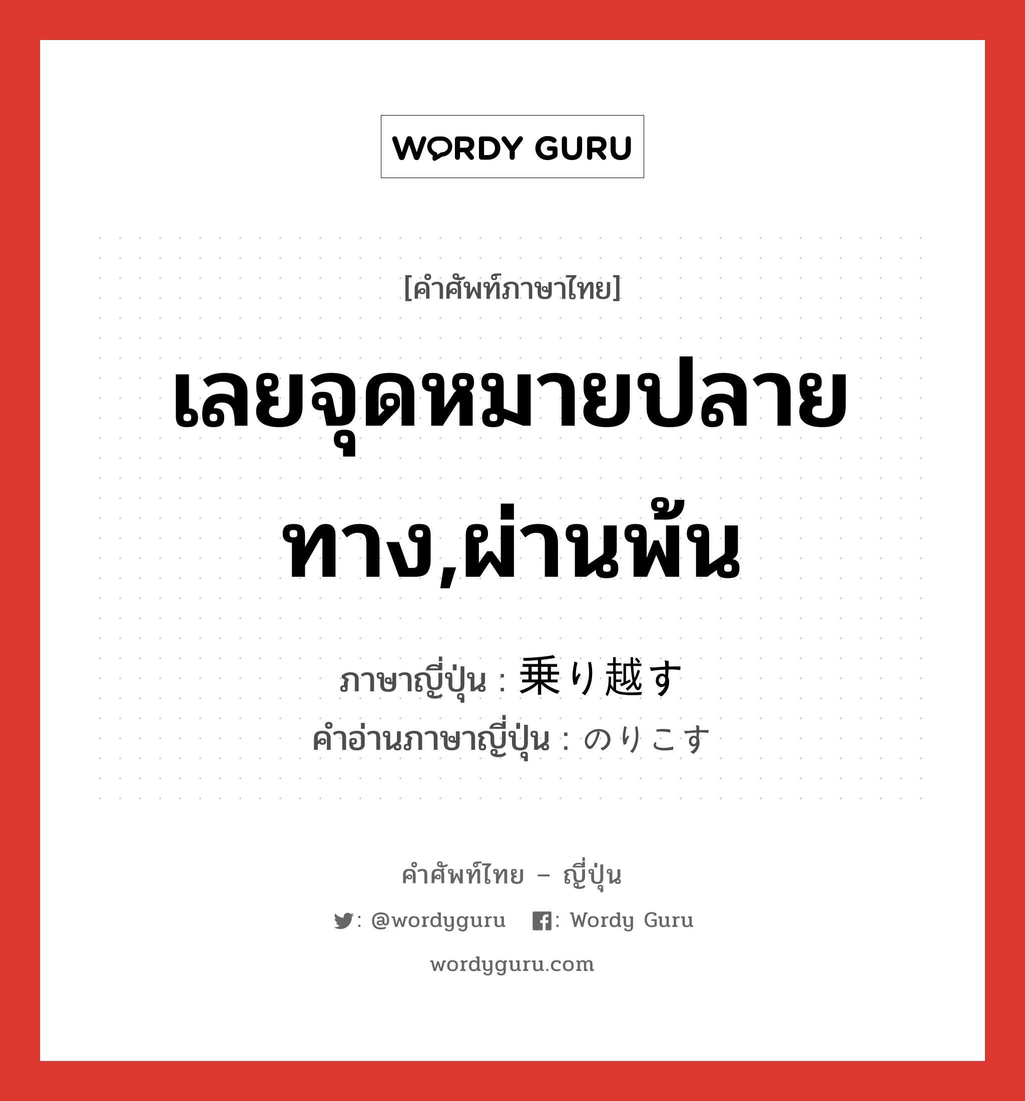 เลยจุดหมายปลายทาง,ผ่านพ้น ภาษาญี่ปุ่นคืออะไร, คำศัพท์ภาษาไทย - ญี่ปุ่น เลยจุดหมายปลายทาง,ผ่านพ้น ภาษาญี่ปุ่น 乗り越す คำอ่านภาษาญี่ปุ่น のりこす หมวด v5s หมวด v5s