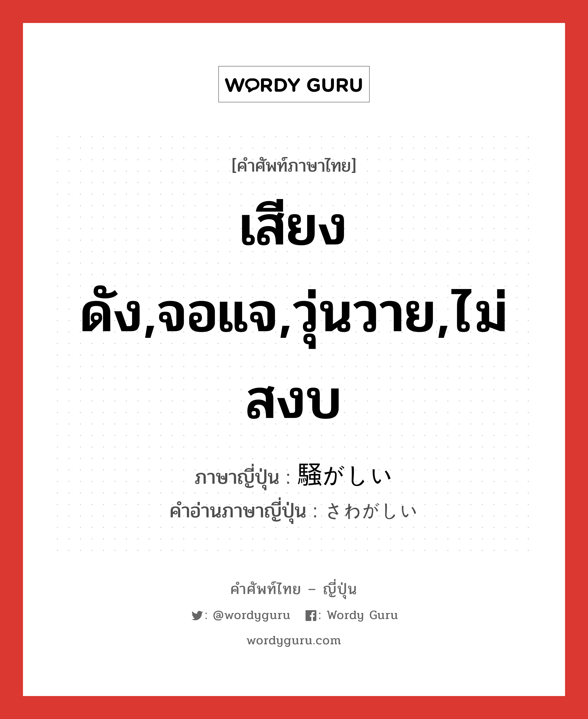 เสียงดัง,จอแจ,วุ่นวาย,ไม่สงบ ภาษาญี่ปุ่นคืออะไร, คำศัพท์ภาษาไทย - ญี่ปุ่น เสียงดัง,จอแจ,วุ่นวาย,ไม่สงบ ภาษาญี่ปุ่น 騒がしい คำอ่านภาษาญี่ปุ่น さわがしい หมวด adj-i หมวด adj-i