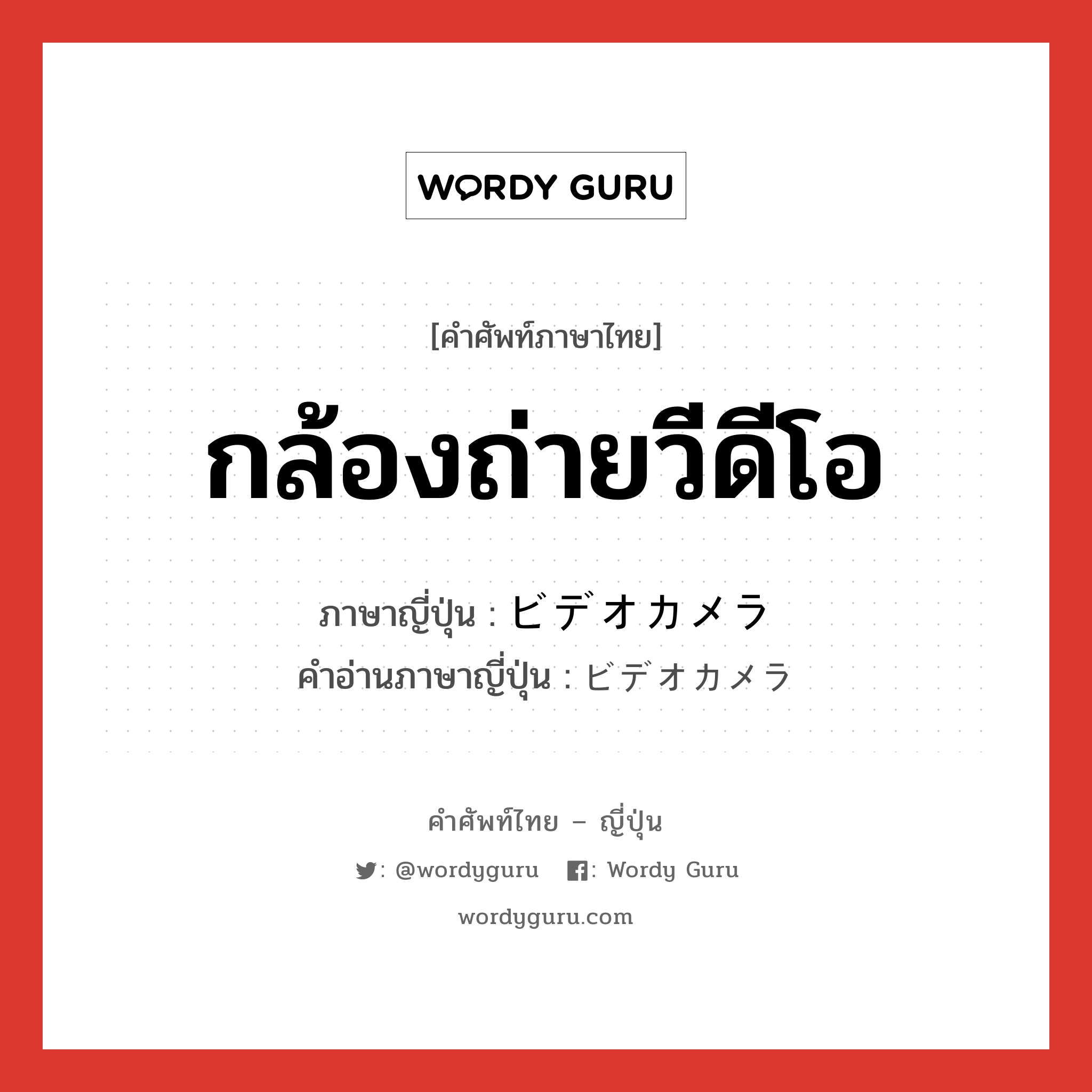 กล้องถ่ายวีดีโอ ภาษาญี่ปุ่นคืออะไร, คำศัพท์ภาษาไทย - ญี่ปุ่น กล้องถ่ายวีดีโอ ภาษาญี่ปุ่น ビデオカメラ คำอ่านภาษาญี่ปุ่น ビデオカメラ หมวด n หมวด n