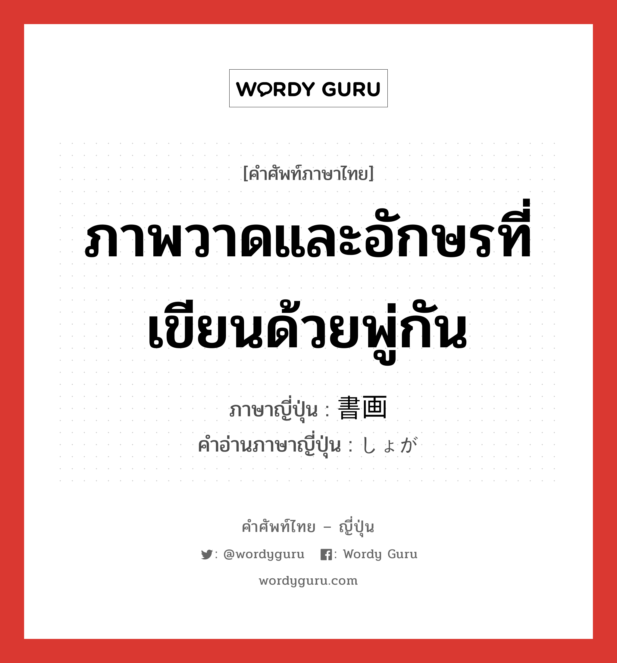 ภาพวาดและอักษรที่เขียนด้วยพู่กัน ภาษาญี่ปุ่นคืออะไร, คำศัพท์ภาษาไทย - ญี่ปุ่น ภาพวาดและอักษรที่เขียนด้วยพู่กัน ภาษาญี่ปุ่น 書画 คำอ่านภาษาญี่ปุ่น しょが หมวด n หมวด n