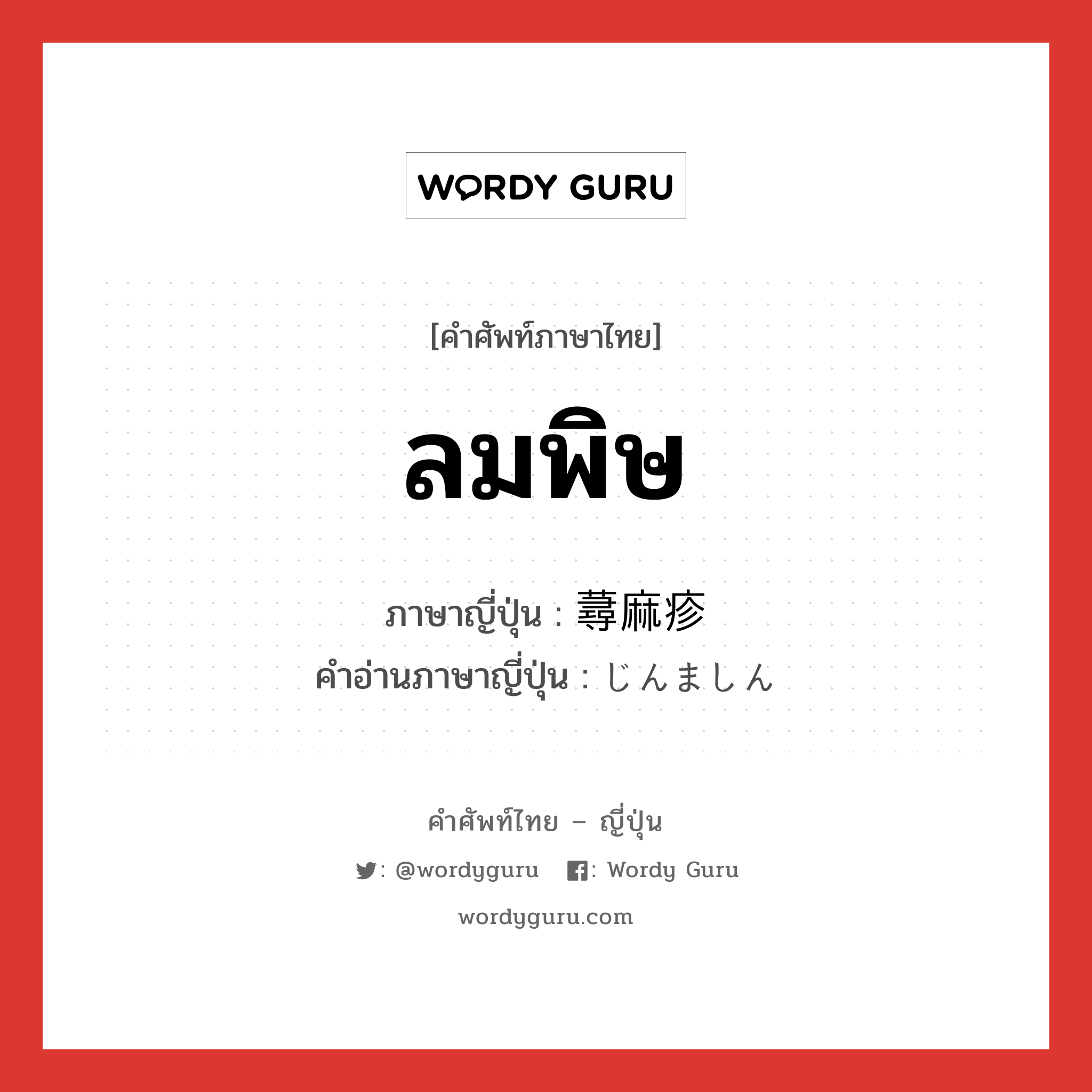 ลมพิษ ภาษาญี่ปุ่นคืออะไร, คำศัพท์ภาษาไทย - ญี่ปุ่น ลมพิษ ภาษาญี่ปุ่น 蕁麻疹 คำอ่านภาษาญี่ปุ่น じんましん หมวด n หมวด n