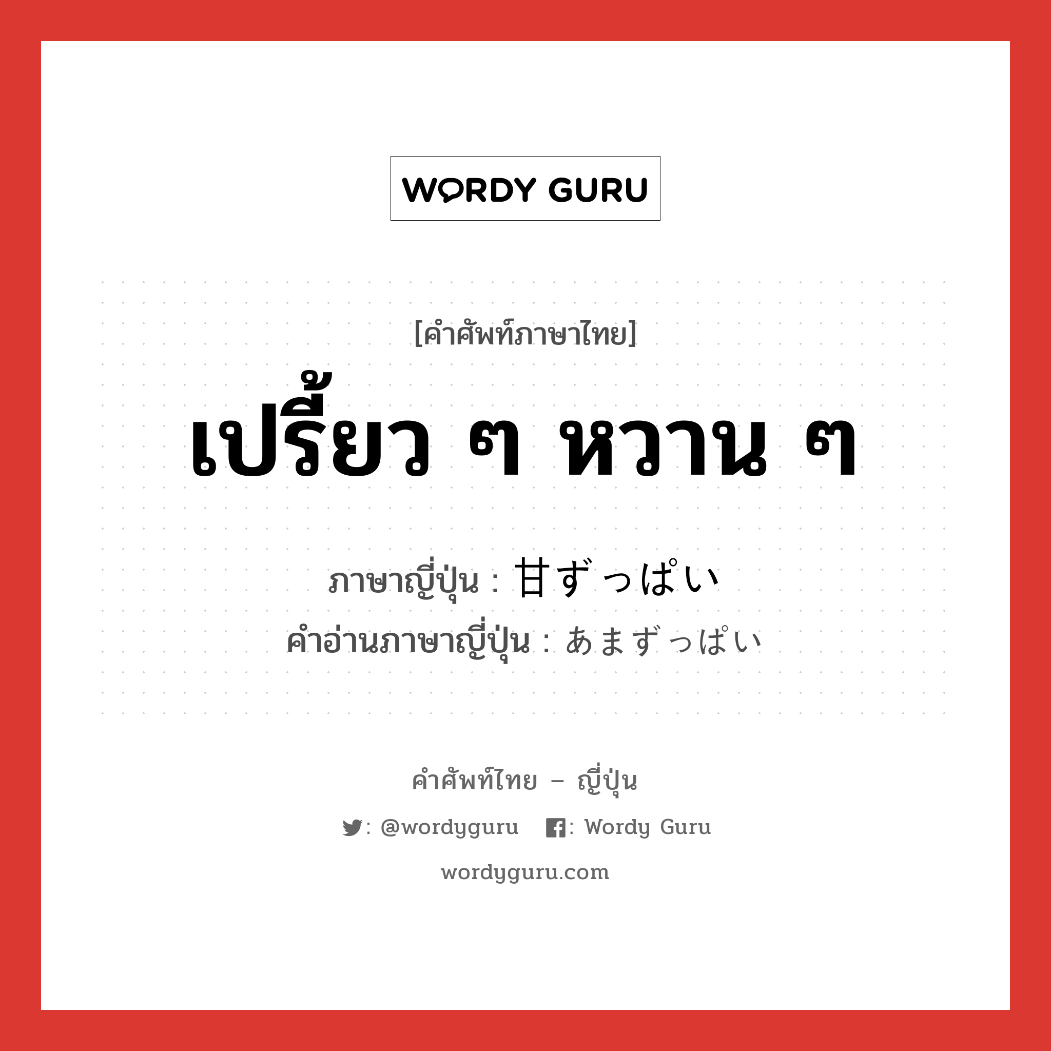 เปรี้ยว ๆ หวาน ๆ ภาษาญี่ปุ่นคืออะไร, คำศัพท์ภาษาไทย - ญี่ปุ่น เปรี้ยว ๆ หวาน ๆ ภาษาญี่ปุ่น 甘ずっぱい คำอ่านภาษาญี่ปุ่น あまずっぱい หมวด adj-i หมวด adj-i