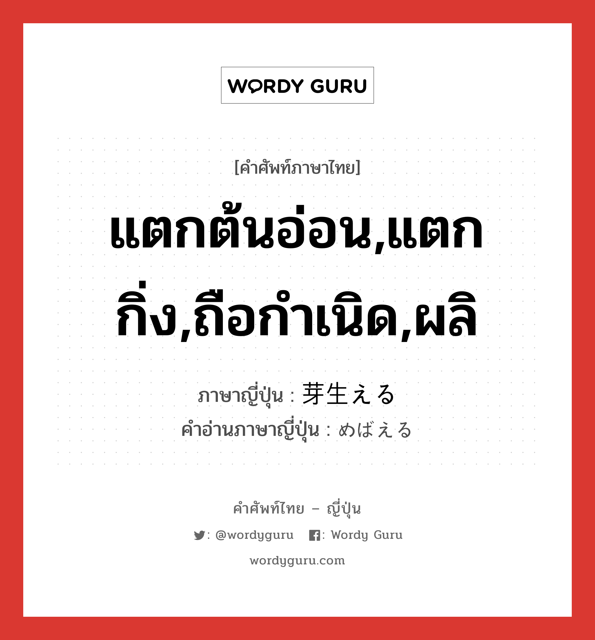 แตกต้นอ่อน,แตกกิ่ง,ถือกำเนิด,ผลิ ภาษาญี่ปุ่นคืออะไร, คำศัพท์ภาษาไทย - ญี่ปุ่น แตกต้นอ่อน,แตกกิ่ง,ถือกำเนิด,ผลิ ภาษาญี่ปุ่น 芽生える คำอ่านภาษาญี่ปุ่น めばえる หมวด v1 หมวด v1