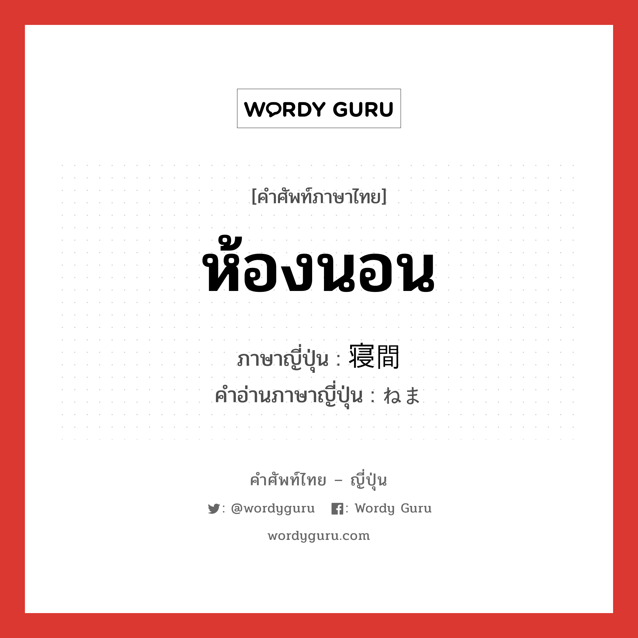 ห้องนอน ภาษาญี่ปุ่นคืออะไร, คำศัพท์ภาษาไทย - ญี่ปุ่น ห้องนอน ภาษาญี่ปุ่น 寝間 คำอ่านภาษาญี่ปุ่น ねま หมวด n หมวด n