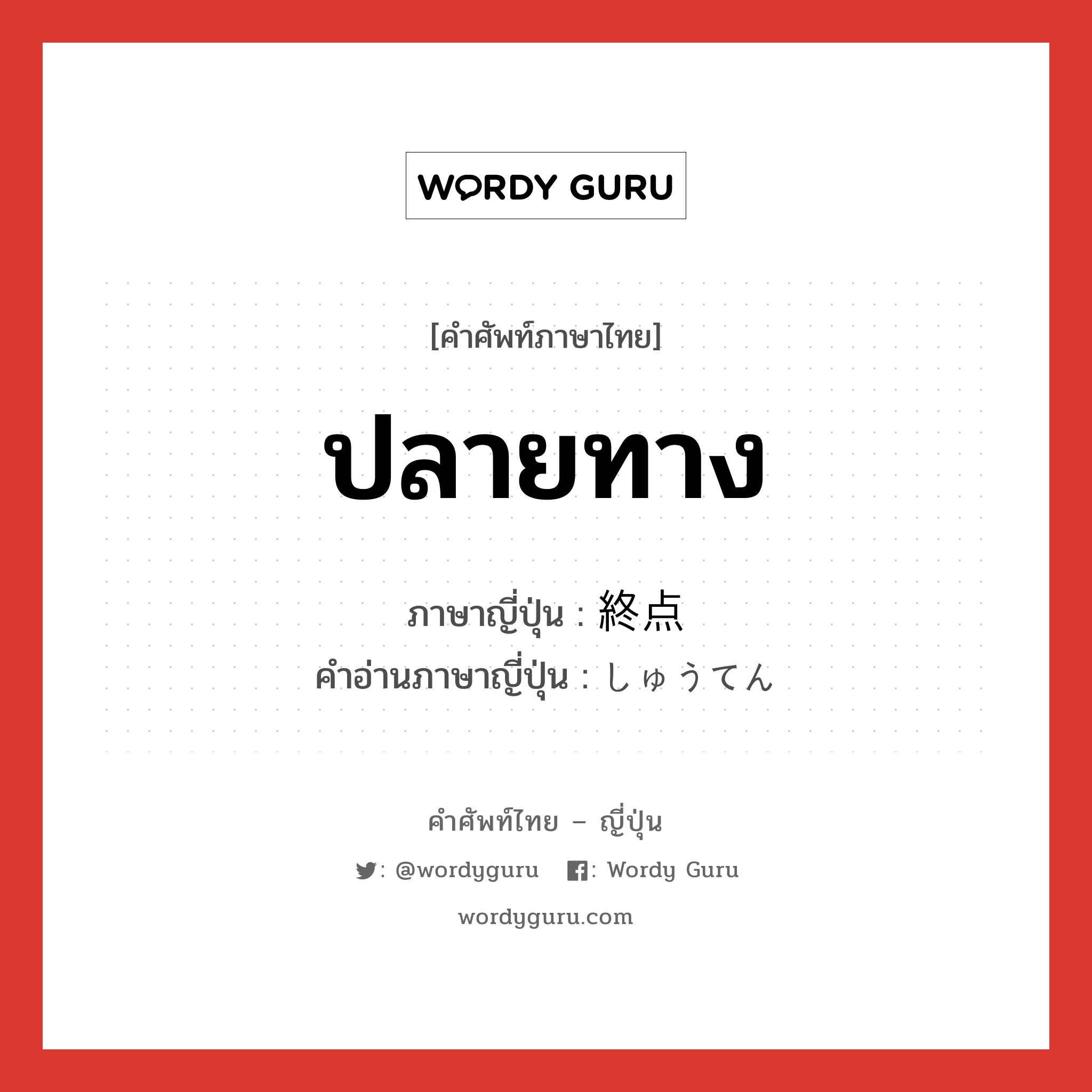 ปลายทาง ภาษาญี่ปุ่นคืออะไร, คำศัพท์ภาษาไทย - ญี่ปุ่น ปลายทาง ภาษาญี่ปุ่น 終点 คำอ่านภาษาญี่ปุ่น しゅうてん หมวด n หมวด n