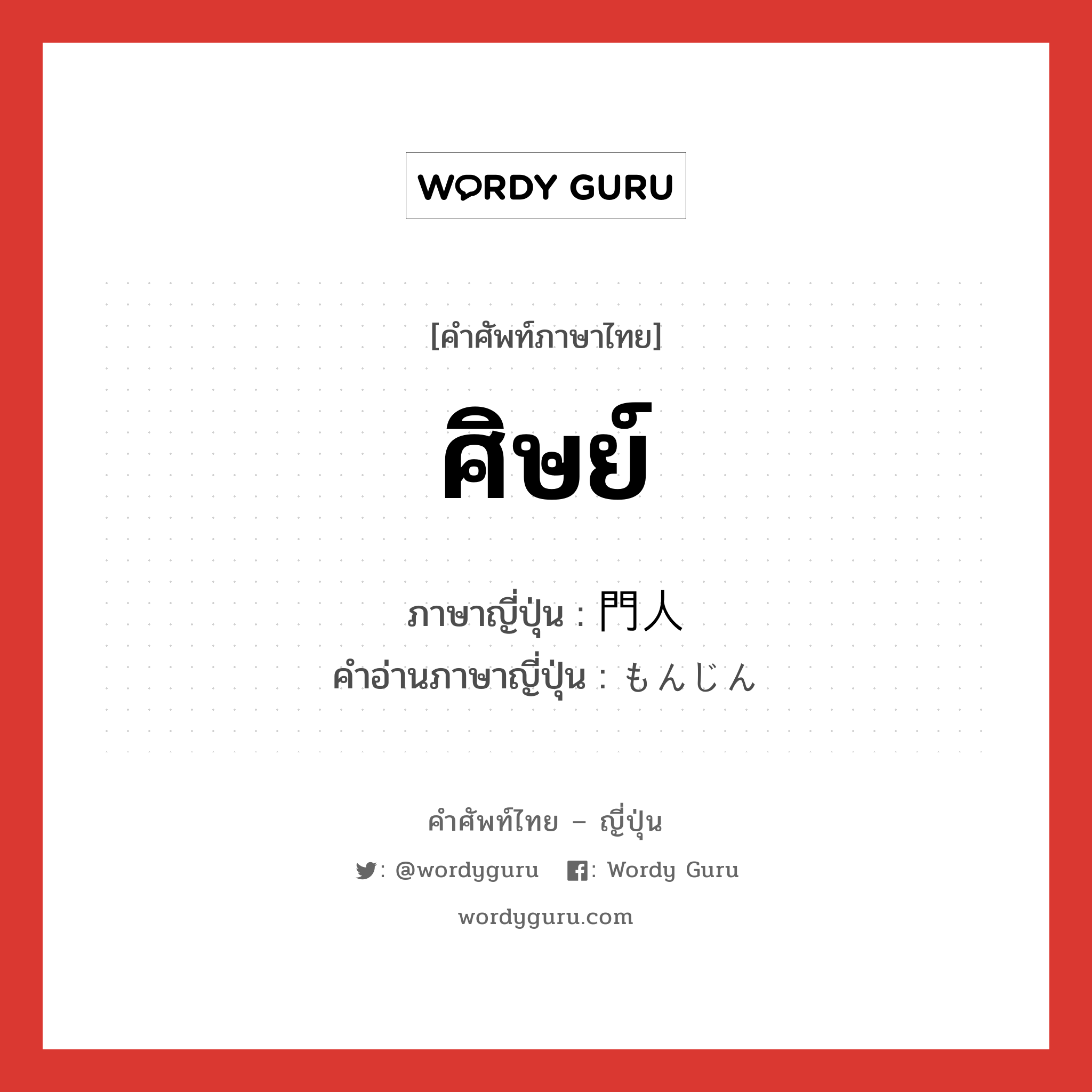 ศิษย์ ภาษาญี่ปุ่นคืออะไร, คำศัพท์ภาษาไทย - ญี่ปุ่น ศิษย์ ภาษาญี่ปุ่น 門人 คำอ่านภาษาญี่ปุ่น もんじん หมวด n หมวด n