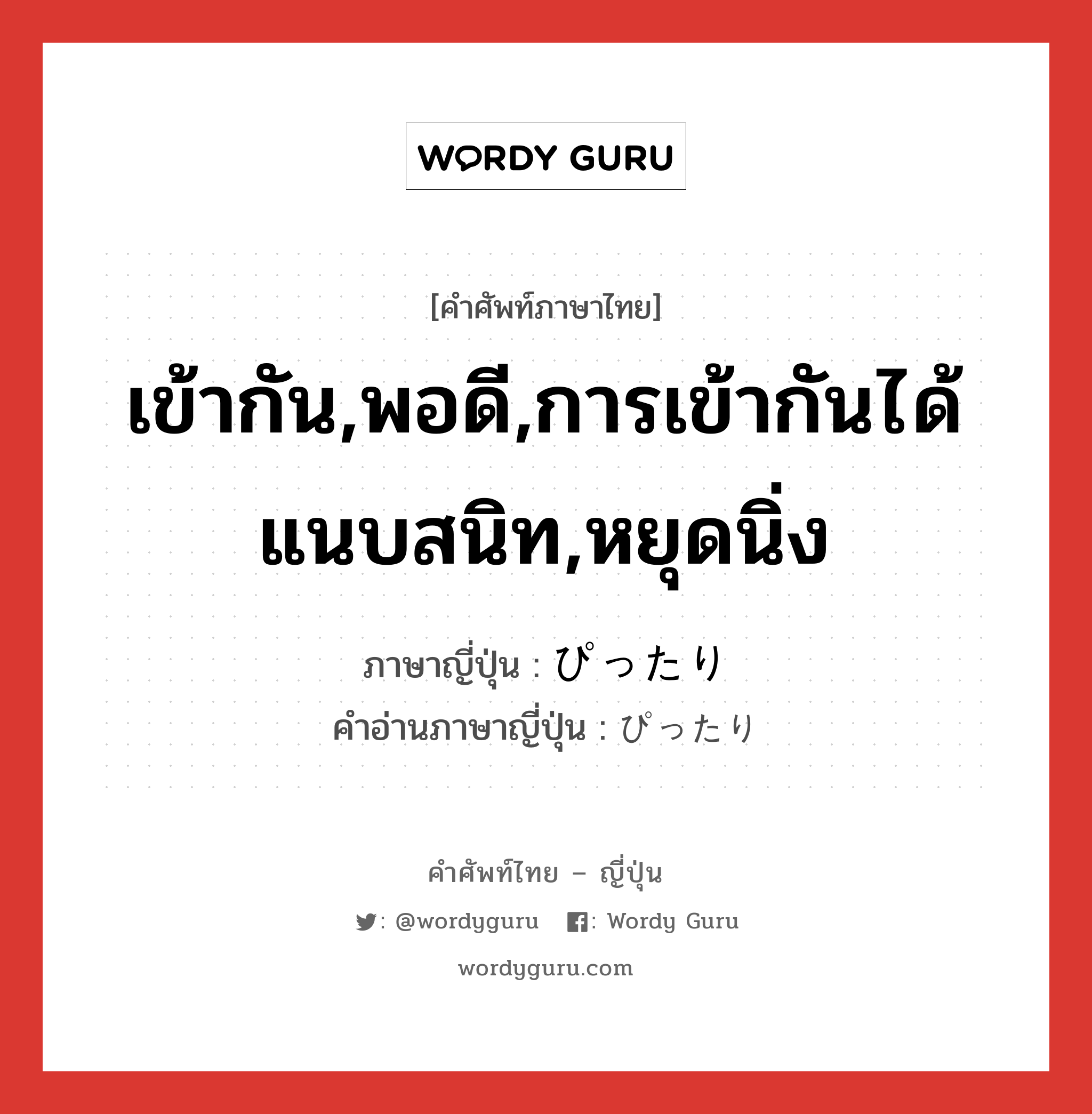 เข้ากัน,พอดี,การเข้ากันได้แนบสนิท,หยุดนิ่ง ภาษาญี่ปุ่นคืออะไร, คำศัพท์ภาษาไทย - ญี่ปุ่น เข้ากัน,พอดี,การเข้ากันได้แนบสนิท,หยุดนิ่ง ภาษาญี่ปุ่น ぴったり คำอ่านภาษาญี่ปุ่น ぴったり หมวด adj-na หมวด adj-na