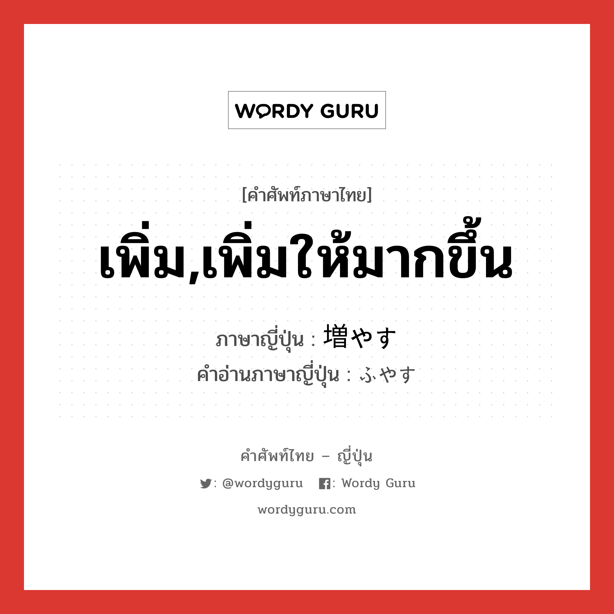 เพิ่ม,เพิ่มให้มากขึ้น ภาษาญี่ปุ่นคืออะไร, คำศัพท์ภาษาไทย - ญี่ปุ่น เพิ่ม,เพิ่มให้มากขึ้น ภาษาญี่ปุ่น 増やす คำอ่านภาษาญี่ปุ่น ふやす หมวด v5s หมวด v5s