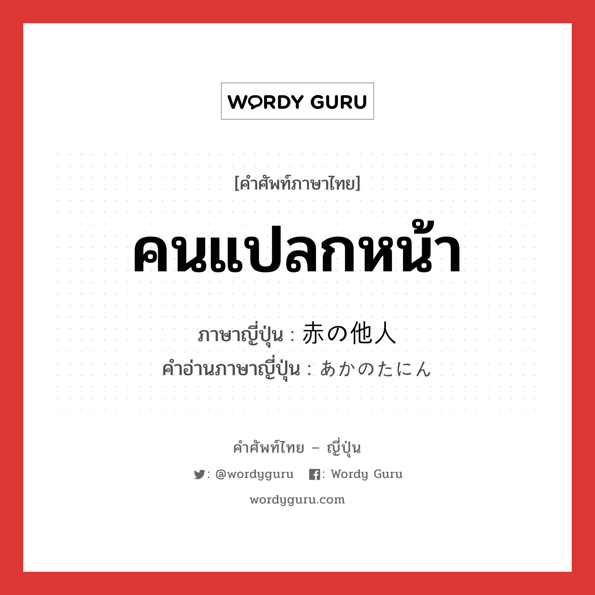 คนแปลกหน้า ภาษาญี่ปุ่นคืออะไร, คำศัพท์ภาษาไทย - ญี่ปุ่น คนแปลกหน้า ภาษาญี่ปุ่น 赤の他人 คำอ่านภาษาญี่ปุ่น あかのたにん หมวด n หมวด n