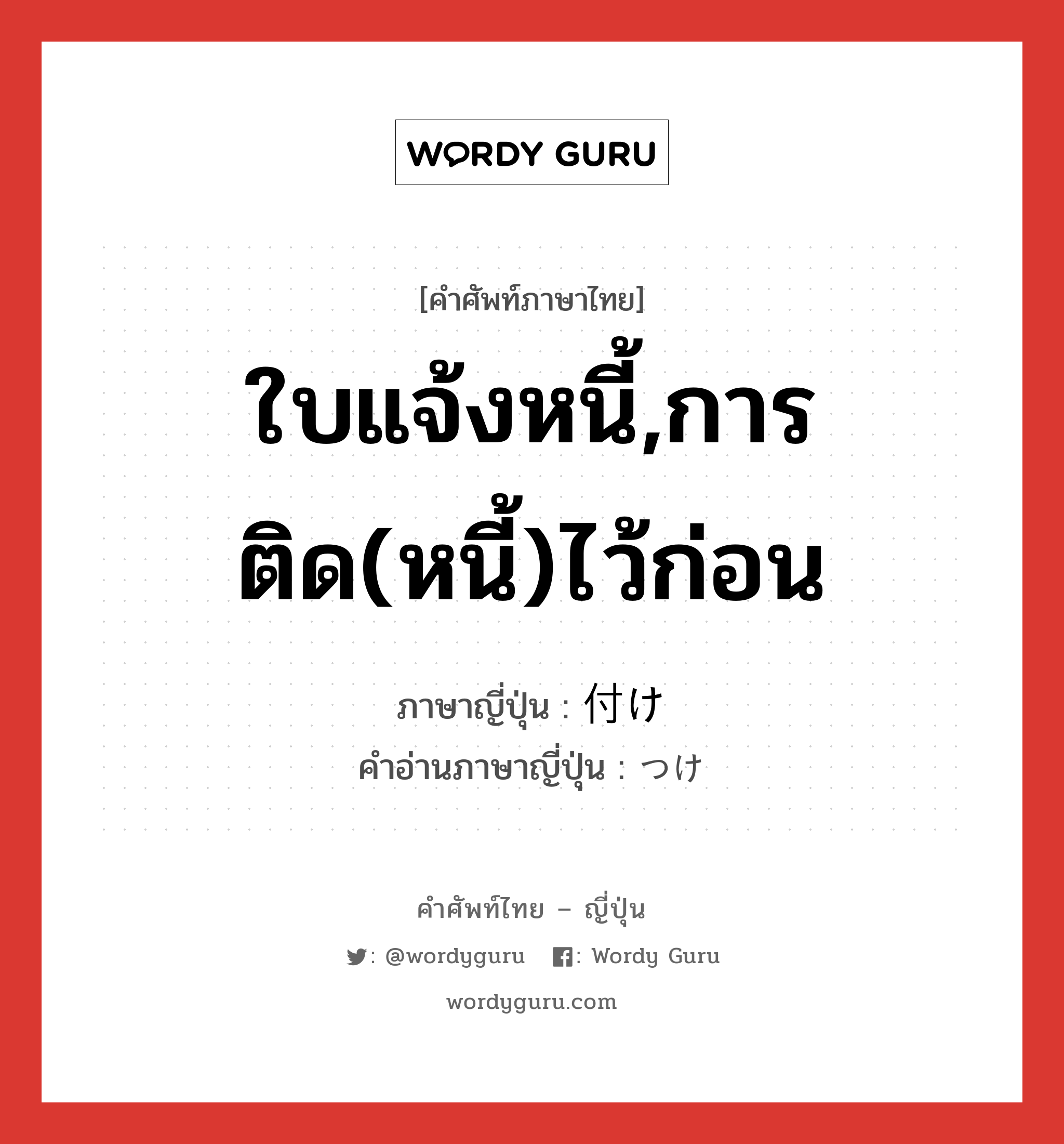 ใบแจ้งหนี้,การติด(หนี้)ไว้ก่อน ภาษาญี่ปุ่นคืออะไร, คำศัพท์ภาษาไทย - ญี่ปุ่น ใบแจ้งหนี้,การติด(หนี้)ไว้ก่อน ภาษาญี่ปุ่น 付け คำอ่านภาษาญี่ปุ่น つけ หมวด n หมวด n