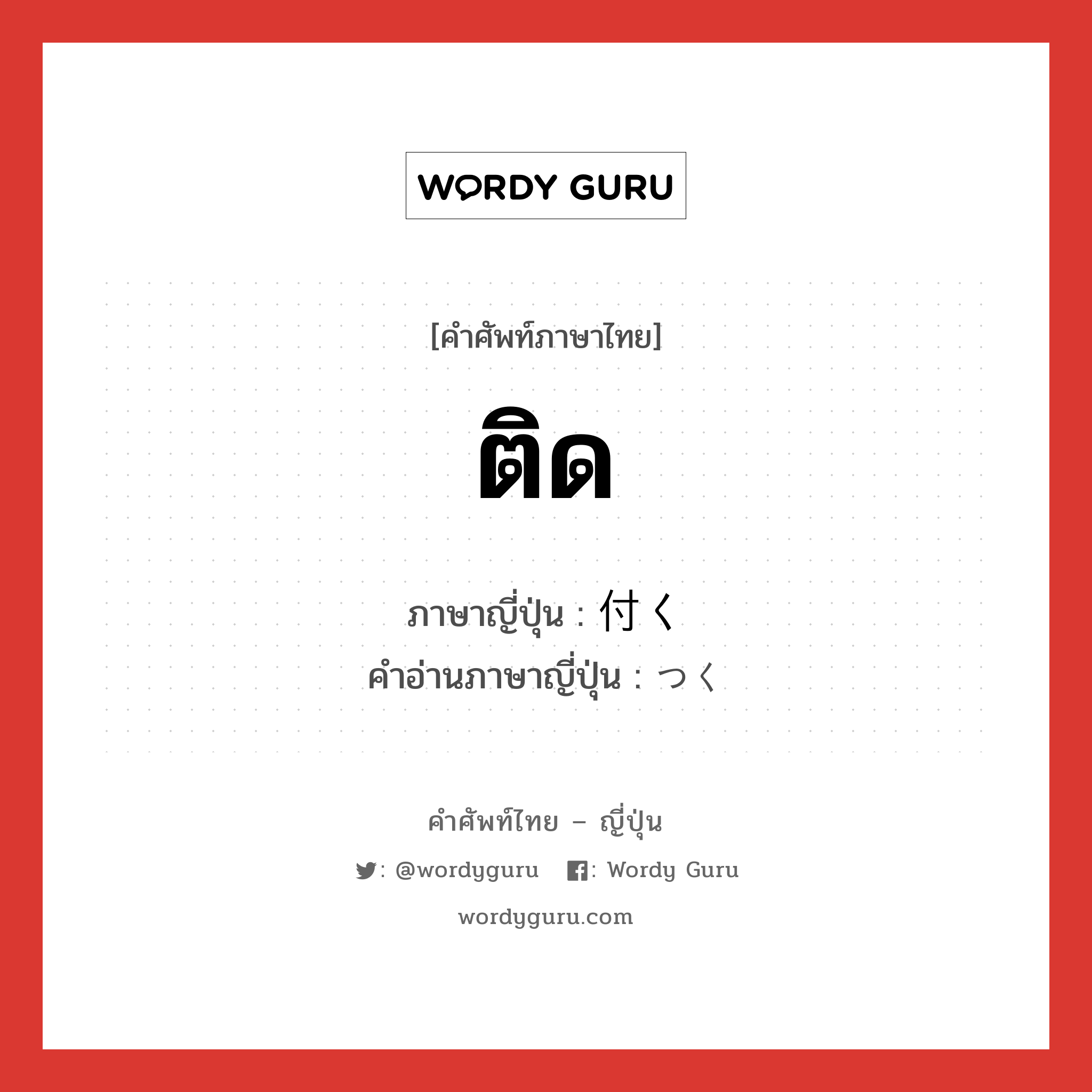 ติด ภาษาญี่ปุ่นคืออะไร, คำศัพท์ภาษาไทย - ญี่ปุ่น ติด ภาษาญี่ปุ่น 付く คำอ่านภาษาญี่ปุ่น つく หมวด v5k หมวด v5k