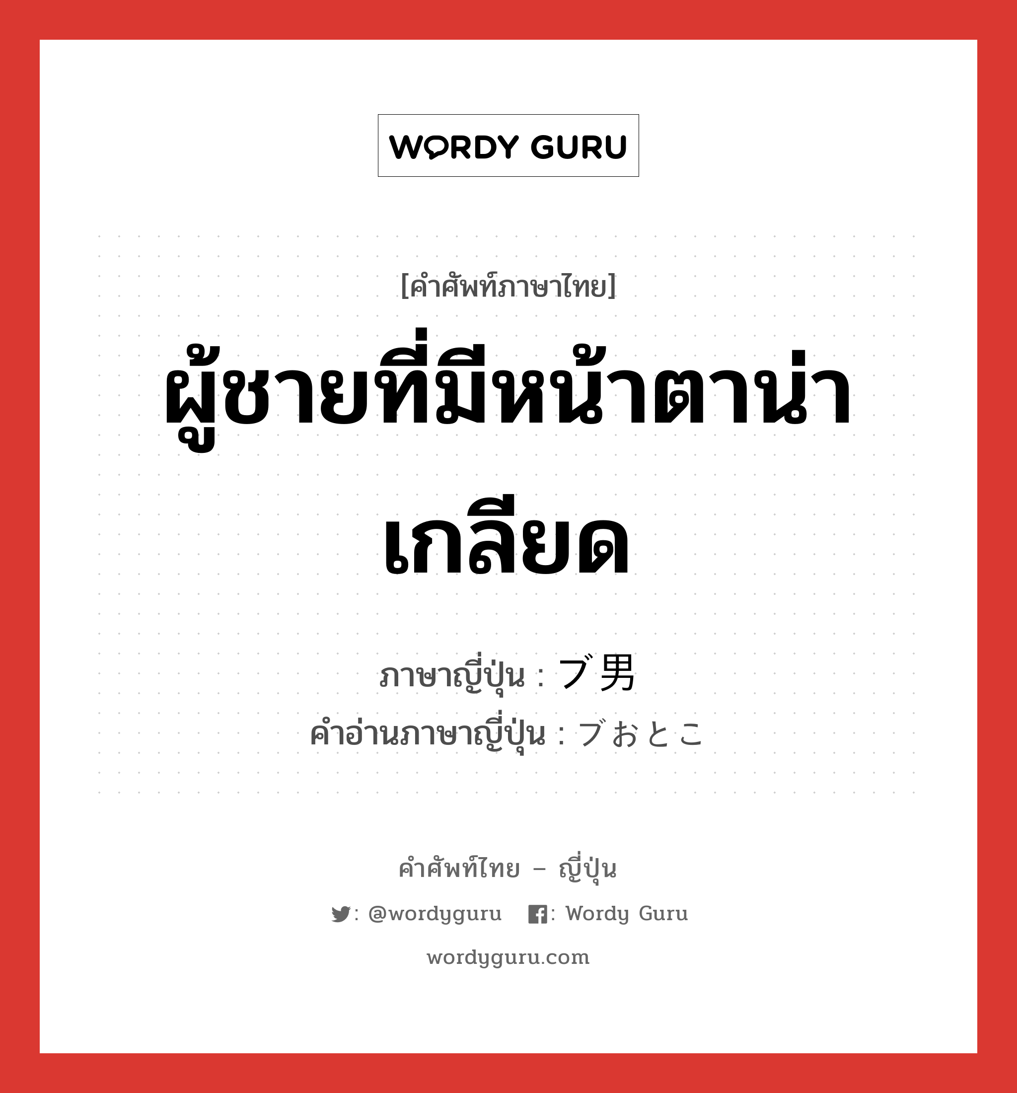 ผู้ชายที่มีหน้าตาน่าเกลียด ภาษาญี่ปุ่นคืออะไร, คำศัพท์ภาษาไทย - ญี่ปุ่น ผู้ชายที่มีหน้าตาน่าเกลียด ภาษาญี่ปุ่น ブ男 คำอ่านภาษาญี่ปุ่น ブおとこ หมวด n หมวด n