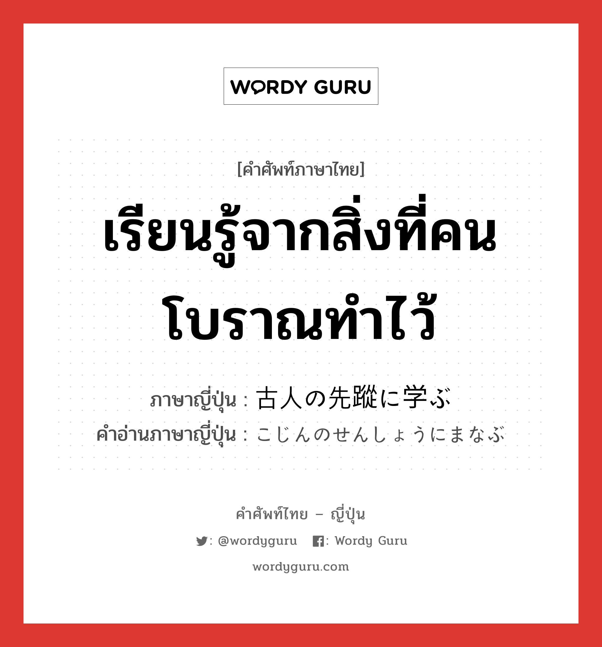 เรียนรู้จากสิ่งที่คนโบราณทำไว้ ภาษาญี่ปุ่นคืออะไร, คำศัพท์ภาษาไทย - ญี่ปุ่น เรียนรู้จากสิ่งที่คนโบราณทำไว้ ภาษาญี่ปุ่น 古人の先蹤に学ぶ คำอ่านภาษาญี่ปุ่น こじんのせんしょうにまなぶ หมวด exp หมวด exp