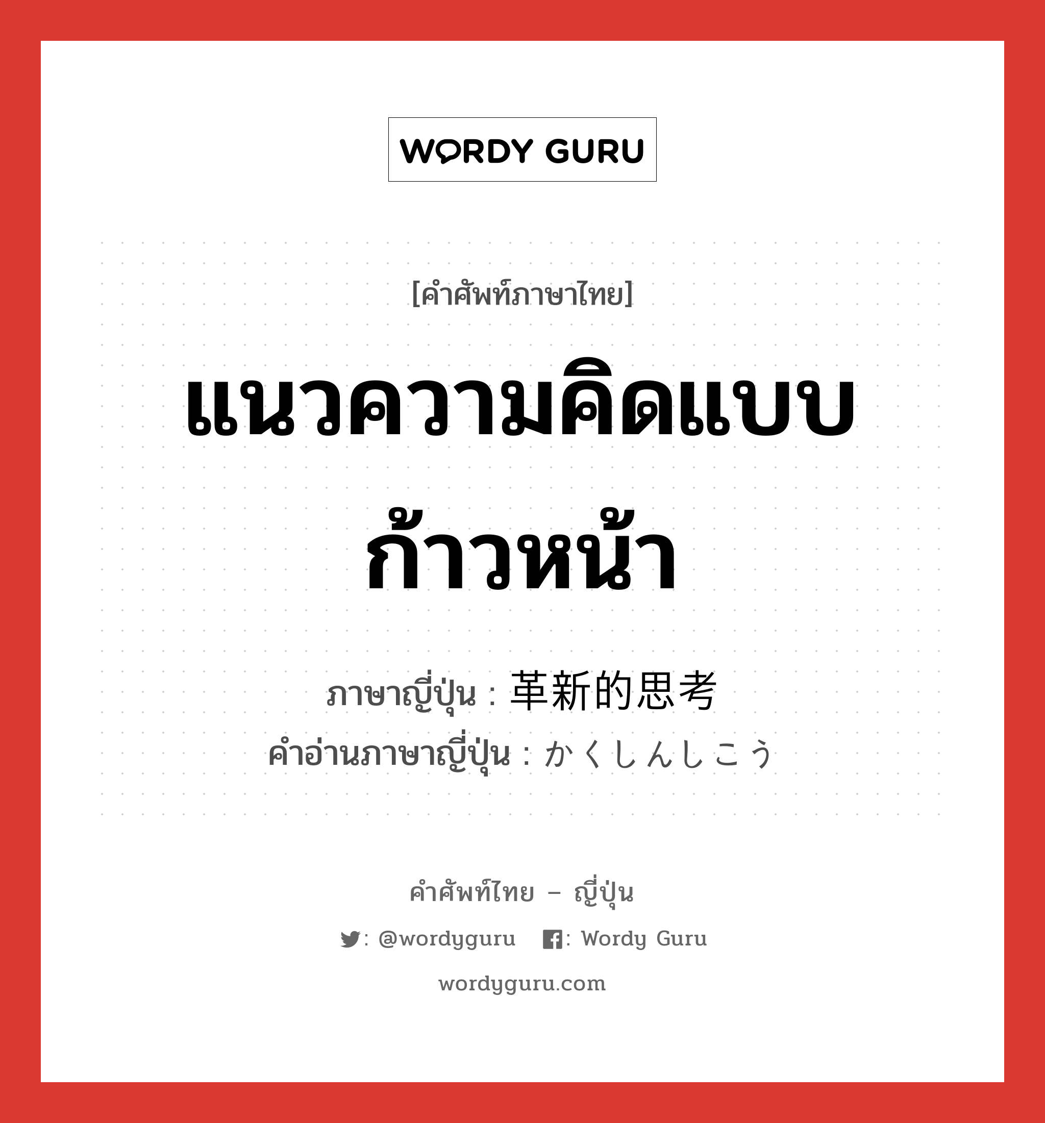 แนวความคิดแบบก้าวหน้า ภาษาญี่ปุ่นคืออะไร, คำศัพท์ภาษาไทย - ญี่ปุ่น แนวความคิดแบบก้าวหน้า ภาษาญี่ปุ่น 革新的思考 คำอ่านภาษาญี่ปุ่น かくしんしこう หมวด n หมวด n