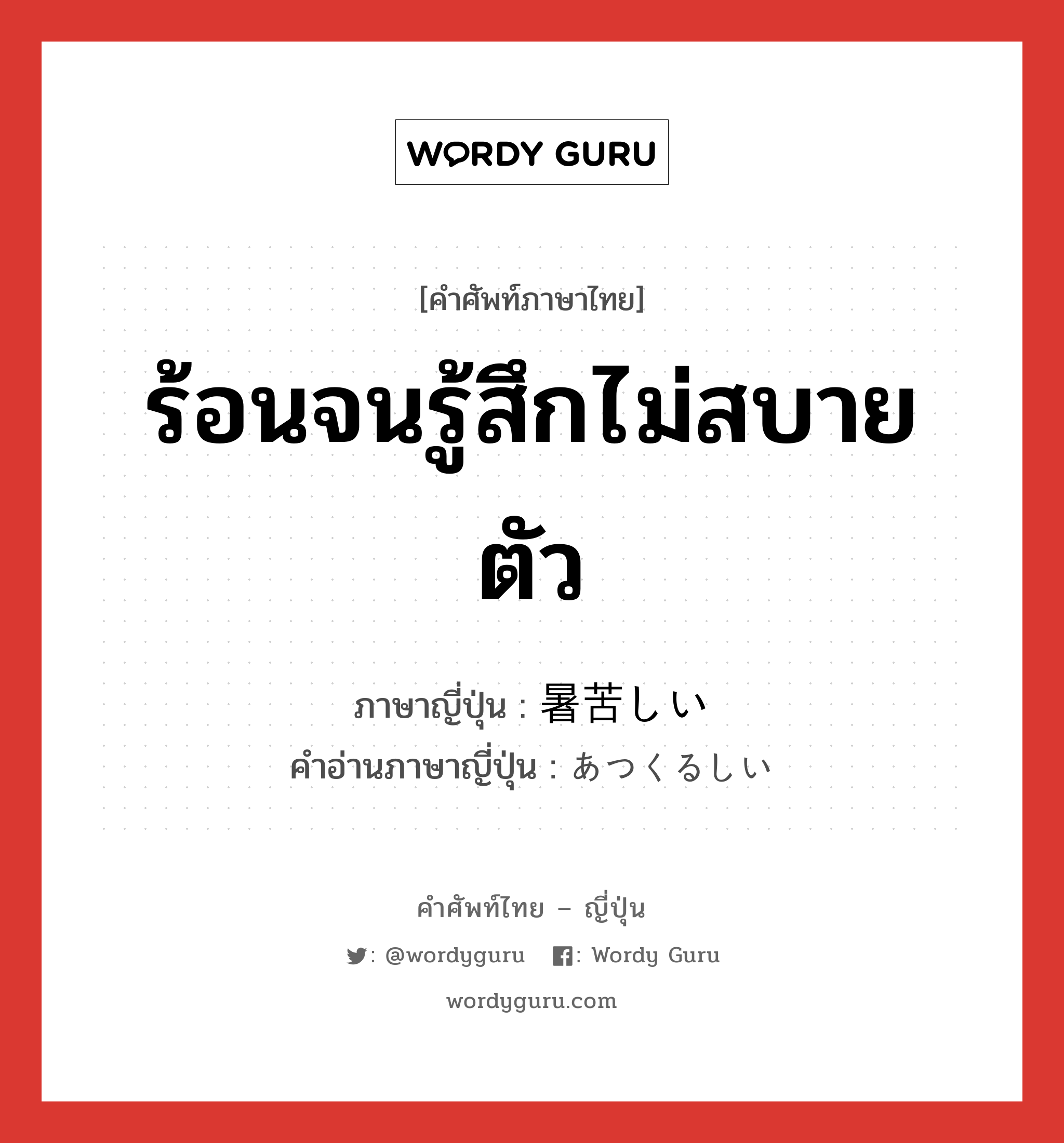 ร้อนจนรู้สึกไม่สบายตัว ภาษาญี่ปุ่นคืออะไร, คำศัพท์ภาษาไทย - ญี่ปุ่น ร้อนจนรู้สึกไม่สบายตัว ภาษาญี่ปุ่น 暑苦しい คำอ่านภาษาญี่ปุ่น あつくるしい หมวด adj-i หมวด adj-i