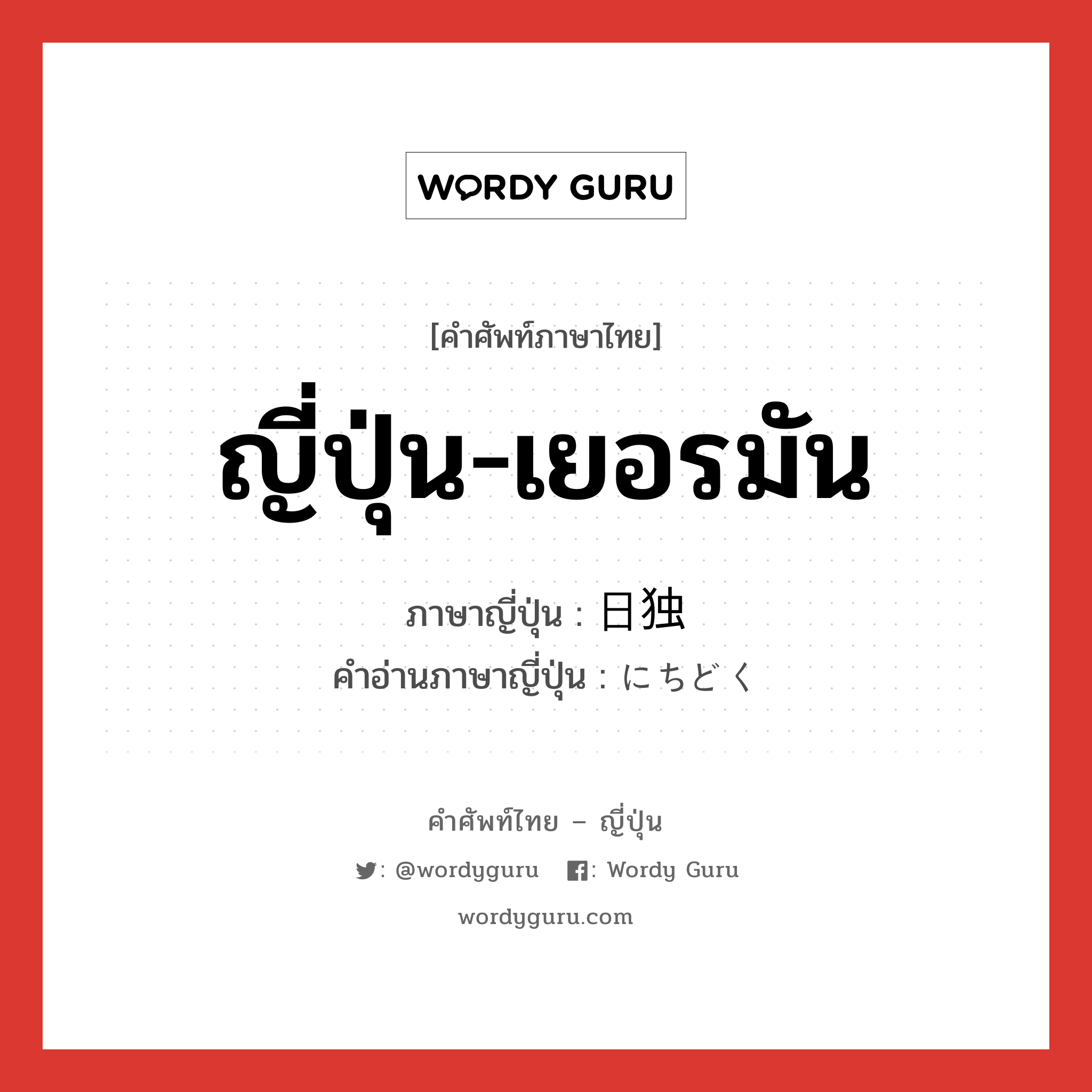 ญี่ปุ่น-เยอรมัน ภาษาญี่ปุ่นคืออะไร, คำศัพท์ภาษาไทย - ญี่ปุ่น ญี่ปุ่น-เยอรมัน ภาษาญี่ปุ่น 日独 คำอ่านภาษาญี่ปุ่น にちどく หมวด n หมวด n