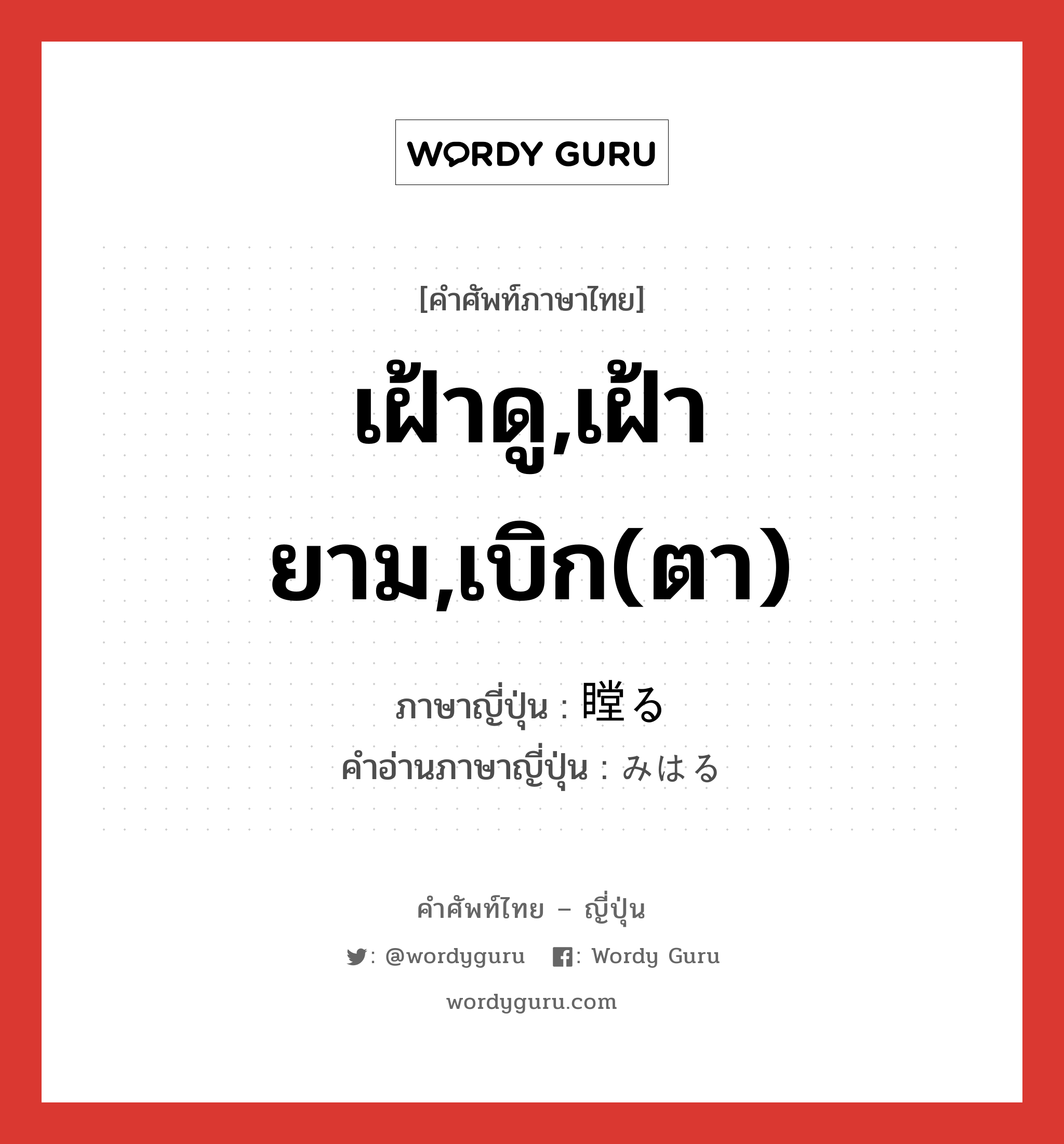 เฝ้าดู,เฝ้ายาม,เบิก(ตา) ภาษาญี่ปุ่นคืออะไร, คำศัพท์ภาษาไทย - ญี่ปุ่น เฝ้าดู,เฝ้ายาม,เบิก(ตา) ภาษาญี่ปุ่น 瞠る คำอ่านภาษาญี่ปุ่น みはる หมวด v5r หมวด v5r