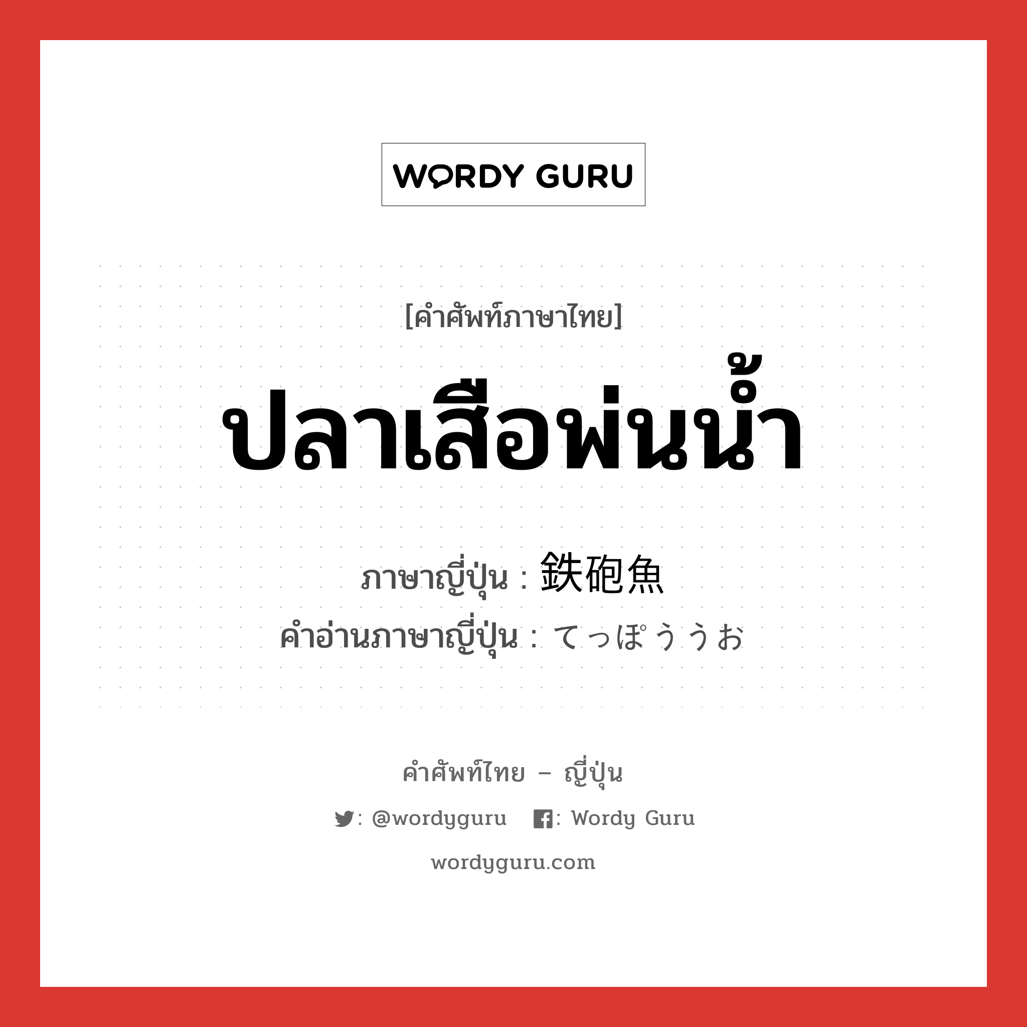 ปลาเสือพ่นน้ำ ภาษาญี่ปุ่นคืออะไร, คำศัพท์ภาษาไทย - ญี่ปุ่น ปลาเสือพ่นน้ำ ภาษาญี่ปุ่น 鉄砲魚 คำอ่านภาษาญี่ปุ่น てっぽううお หมวด n หมวด n