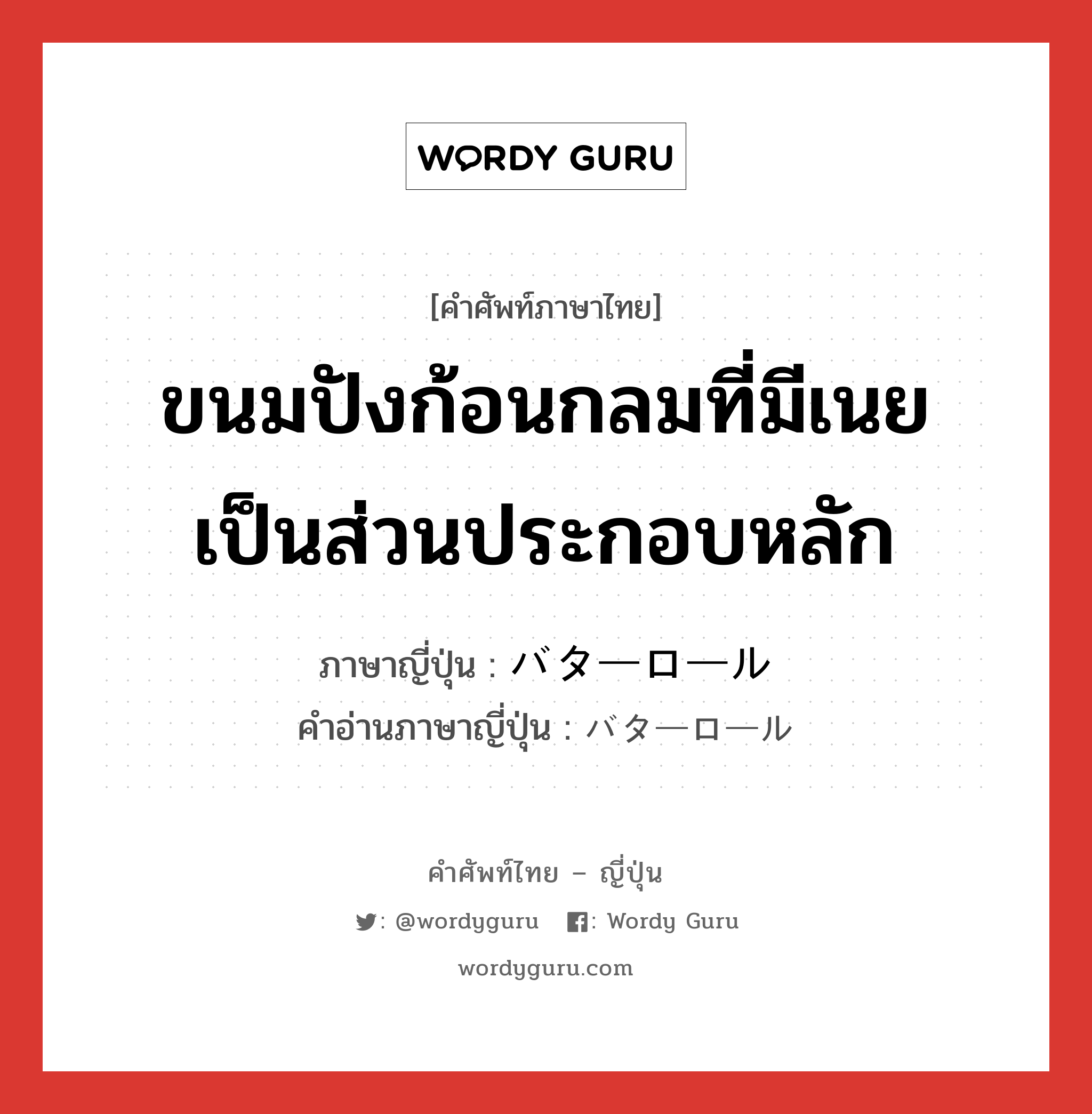 ขนมปังก้อนกลมที่มีเนยเป็นส่วนประกอบหลัก ภาษาญี่ปุ่นคืออะไร, คำศัพท์ภาษาไทย - ญี่ปุ่น ขนมปังก้อนกลมที่มีเนยเป็นส่วนประกอบหลัก ภาษาญี่ปุ่น バターロール คำอ่านภาษาญี่ปุ่น バターロール หมวด n หมวด n