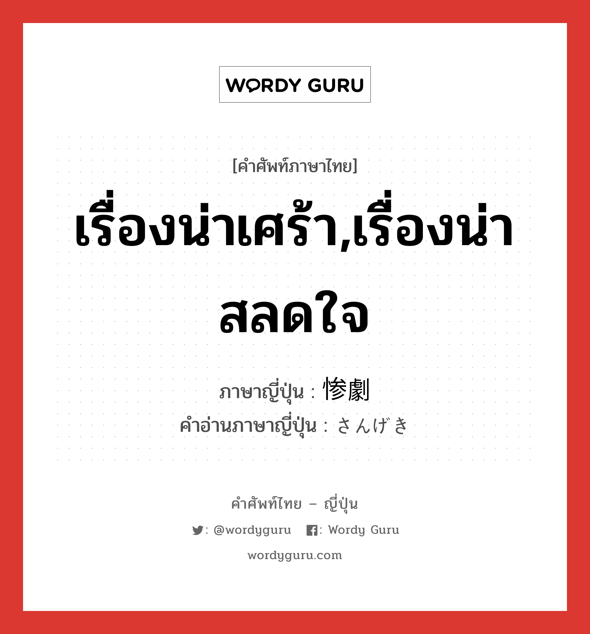 เรื่องน่าเศร้า,เรื่องน่าสลดใจ ภาษาญี่ปุ่นคืออะไร, คำศัพท์ภาษาไทย - ญี่ปุ่น เรื่องน่าเศร้า,เรื่องน่าสลดใจ ภาษาญี่ปุ่น 惨劇 คำอ่านภาษาญี่ปุ่น さんげき หมวด n หมวด n