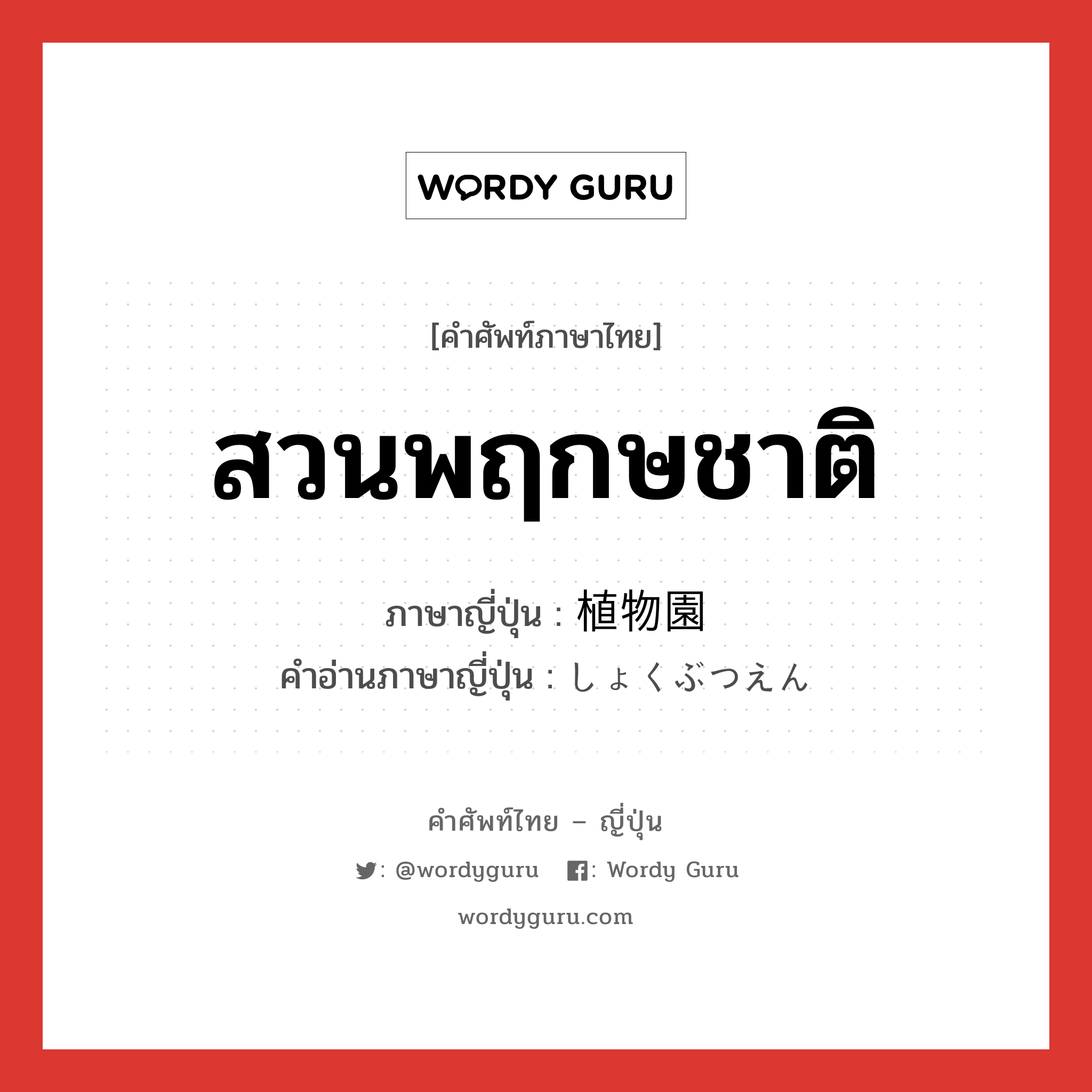 สวนพฤกษชาติ ภาษาญี่ปุ่นคืออะไร, คำศัพท์ภาษาไทย - ญี่ปุ่น สวนพฤกษชาติ ภาษาญี่ปุ่น 植物園 คำอ่านภาษาญี่ปุ่น しょくぶつえん หมวด n หมวด n