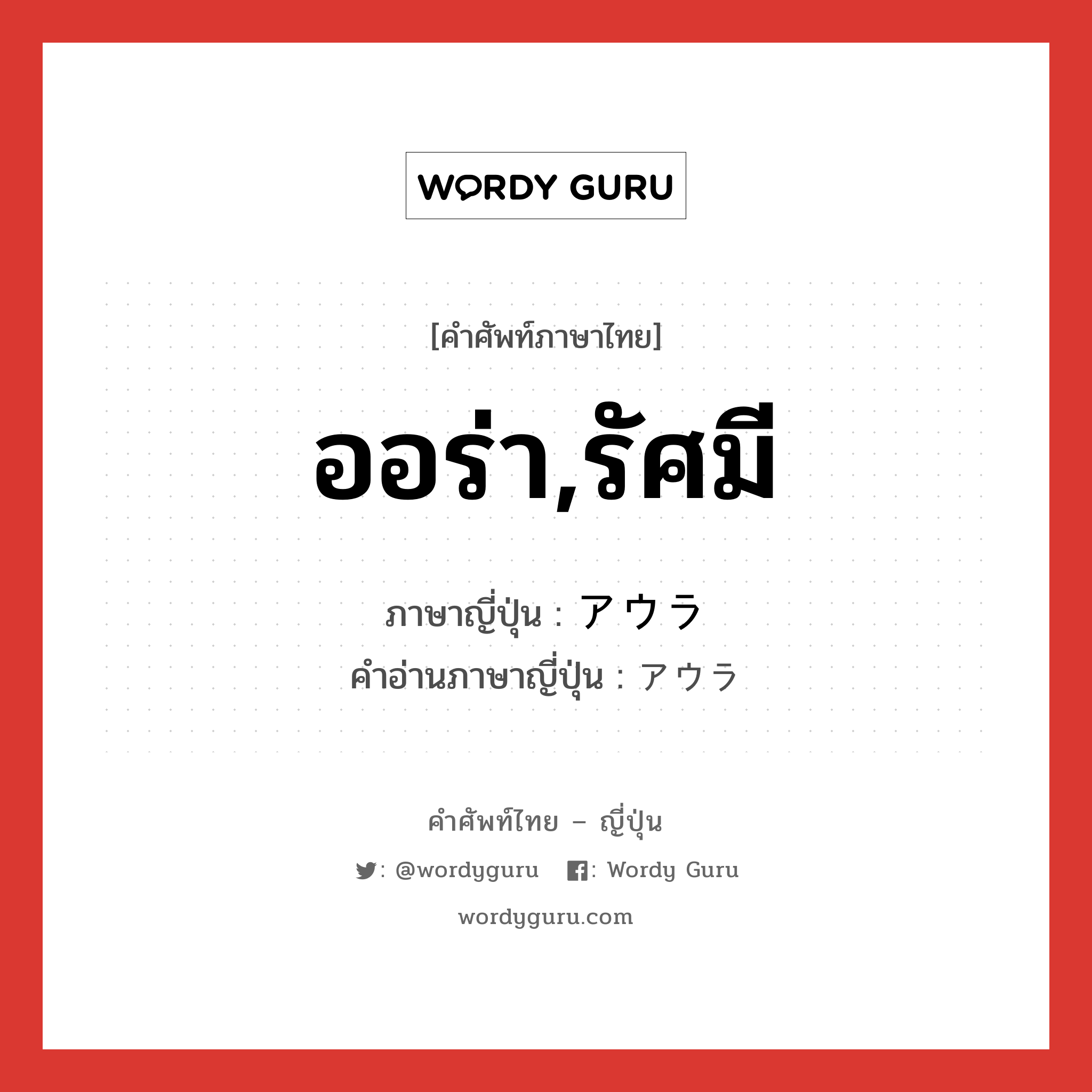 ออร่า,รัศมี ภาษาญี่ปุ่นคืออะไร, คำศัพท์ภาษาไทย - ญี่ปุ่น ออร่า,รัศมี ภาษาญี่ปุ่น アウラ คำอ่านภาษาญี่ปุ่น アウラ หมวด n หมวด n