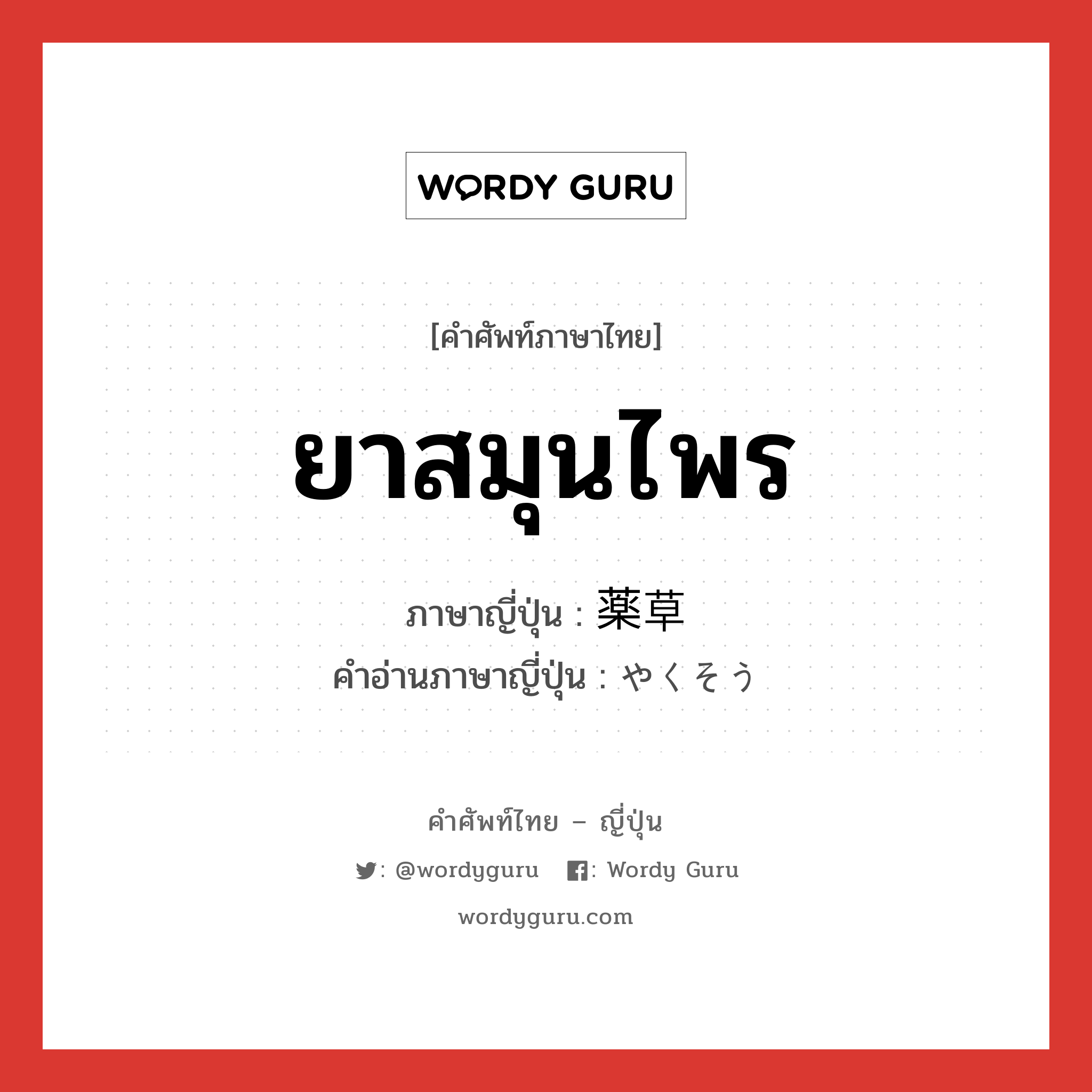 ยาสมุนไพร ภาษาญี่ปุ่นคืออะไร, คำศัพท์ภาษาไทย - ญี่ปุ่น ยาสมุนไพร ภาษาญี่ปุ่น 薬草 คำอ่านภาษาญี่ปุ่น やくそう หมวด n หมวด n