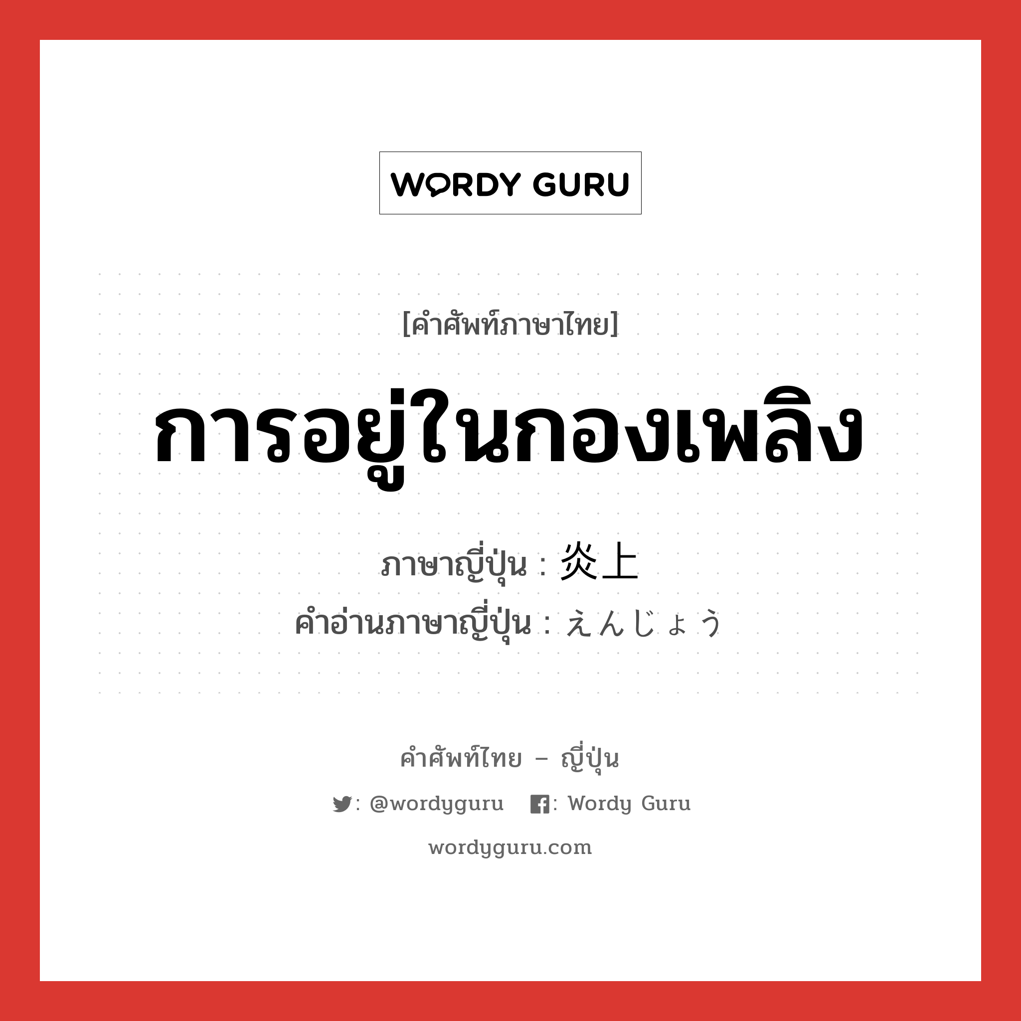 การอยู่ในกองเพลิง ภาษาญี่ปุ่นคืออะไร, คำศัพท์ภาษาไทย - ญี่ปุ่น การอยู่ในกองเพลิง ภาษาญี่ปุ่น 炎上 คำอ่านภาษาญี่ปุ่น えんじょう หมวด n หมวด n