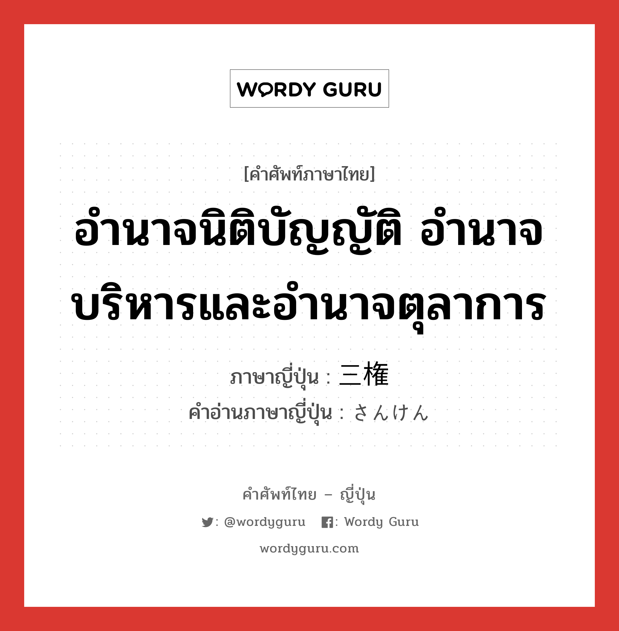 อำนาจนิติบัญญัติ อำนาจบริหารและอำนาจตุลาการ ภาษาญี่ปุ่นคืออะไร, คำศัพท์ภาษาไทย - ญี่ปุ่น อำนาจนิติบัญญัติ อำนาจบริหารและอำนาจตุลาการ ภาษาญี่ปุ่น 三権 คำอ่านภาษาญี่ปุ่น さんけん หมวด n หมวด n