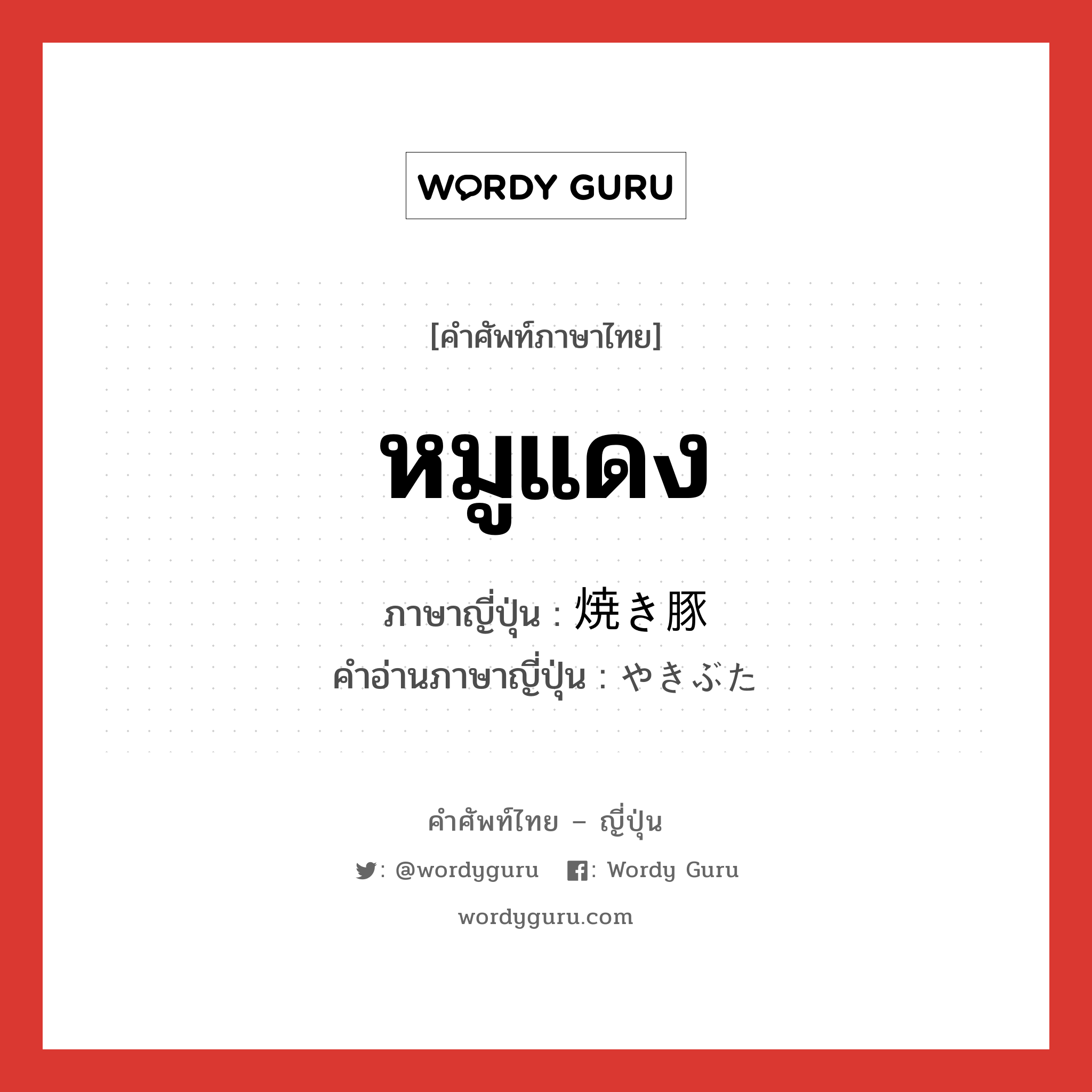 หมูแดง ภาษาญี่ปุ่นคืออะไร, คำศัพท์ภาษาไทย - ญี่ปุ่น หมูแดง ภาษาญี่ปุ่น 焼き豚 คำอ่านภาษาญี่ปุ่น やきぶた หมวด n หมวด n