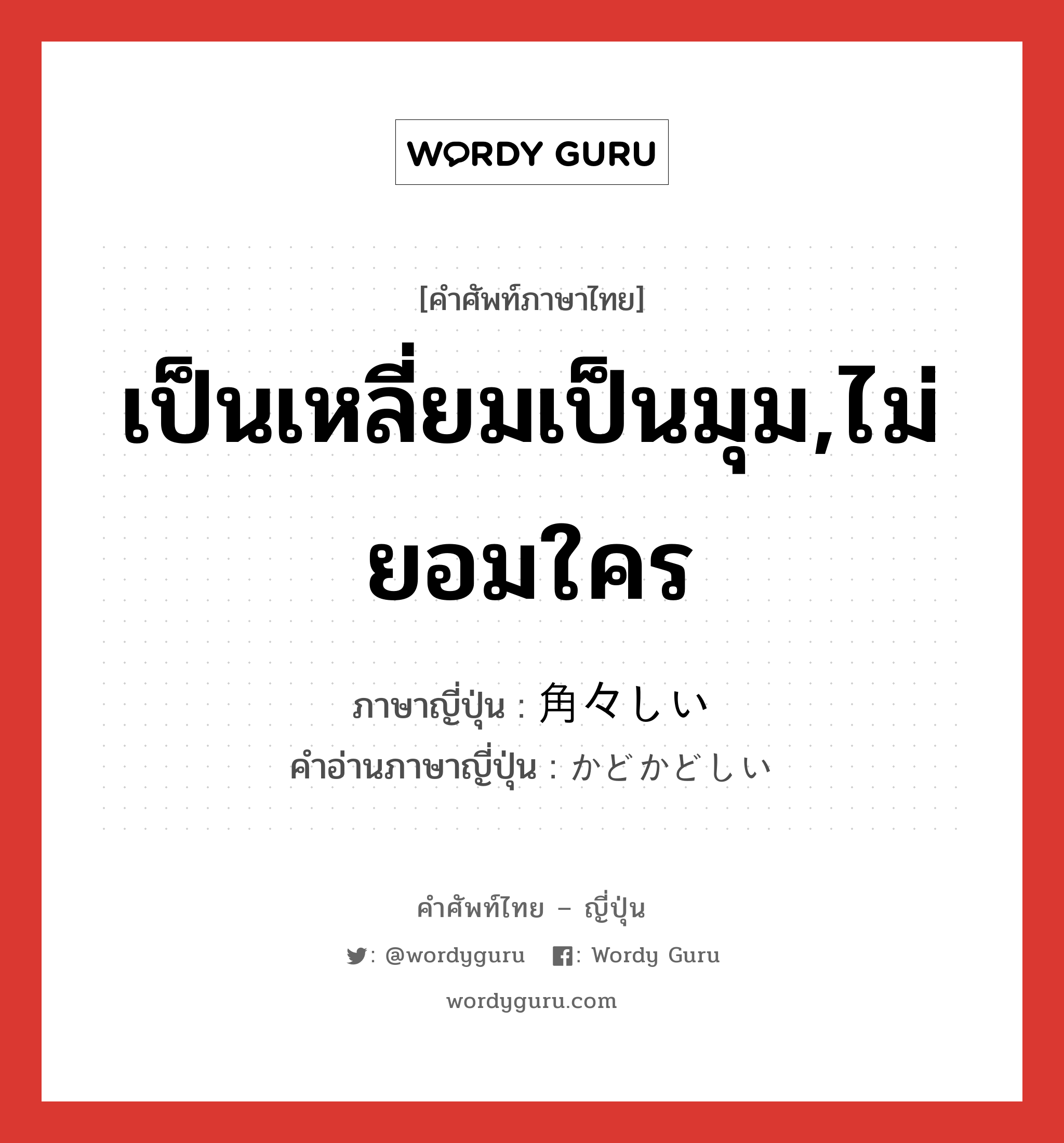 เป็นเหลี่ยมเป็นมุม,ไม่ยอมใคร ภาษาญี่ปุ่นคืออะไร, คำศัพท์ภาษาไทย - ญี่ปุ่น เป็นเหลี่ยมเป็นมุม,ไม่ยอมใคร ภาษาญี่ปุ่น 角々しい คำอ่านภาษาญี่ปุ่น かどかどしい หมวด adj-i หมวด adj-i