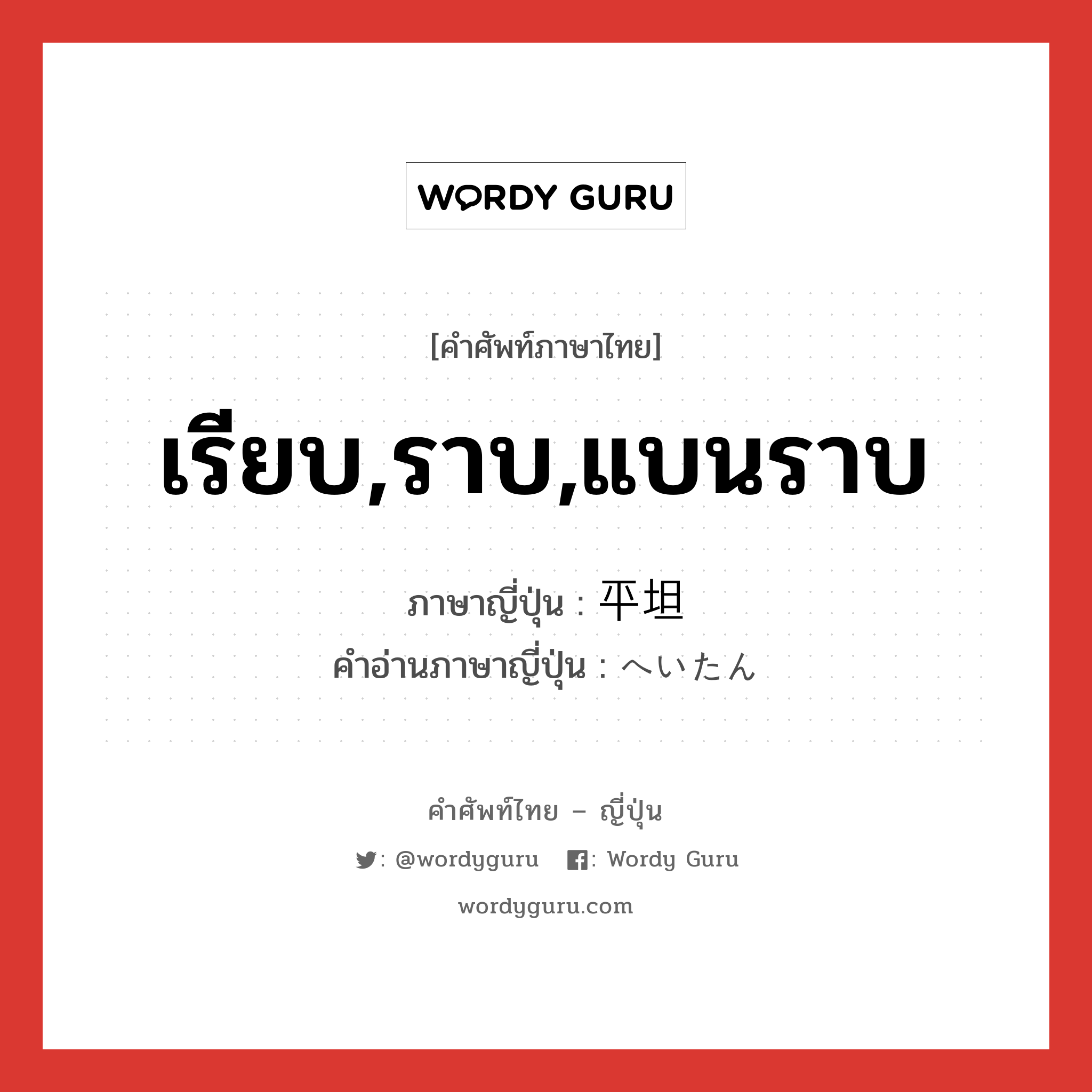 เรียบ,ราบ,แบนราบ ภาษาญี่ปุ่นคืออะไร, คำศัพท์ภาษาไทย - ญี่ปุ่น เรียบ,ราบ,แบนราบ ภาษาญี่ปุ่น 平坦 คำอ่านภาษาญี่ปุ่น へいたん หมวด adj-na หมวด adj-na