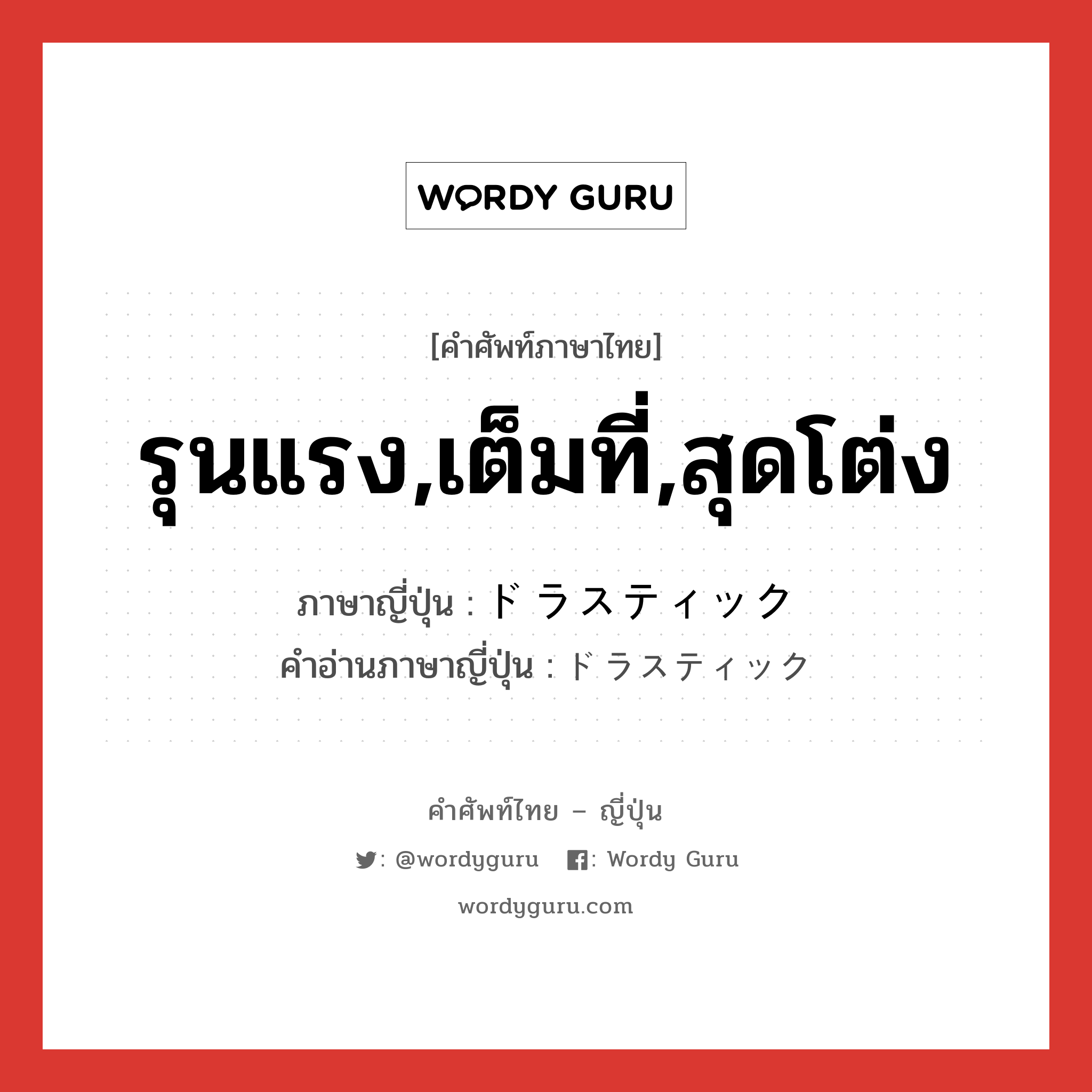 รุนแรง,เต็มที่,สุดโต่ง ภาษาญี่ปุ่นคืออะไร, คำศัพท์ภาษาไทย - ญี่ปุ่น รุนแรง,เต็มที่,สุดโต่ง ภาษาญี่ปุ่น ドラスティック คำอ่านภาษาญี่ปุ่น ドラスティック หมวด n หมวด n