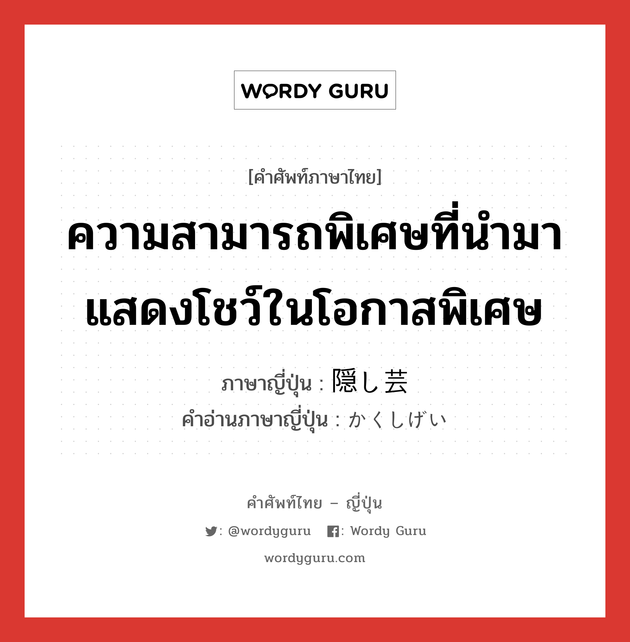 ความสามารถพิเศษที่นำมาแสดงโชว์ในโอกาสพิเศษ ภาษาญี่ปุ่นคืออะไร, คำศัพท์ภาษาไทย - ญี่ปุ่น ความสามารถพิเศษที่นำมาแสดงโชว์ในโอกาสพิเศษ ภาษาญี่ปุ่น 隠し芸 คำอ่านภาษาญี่ปุ่น かくしげい หมวด n หมวด n