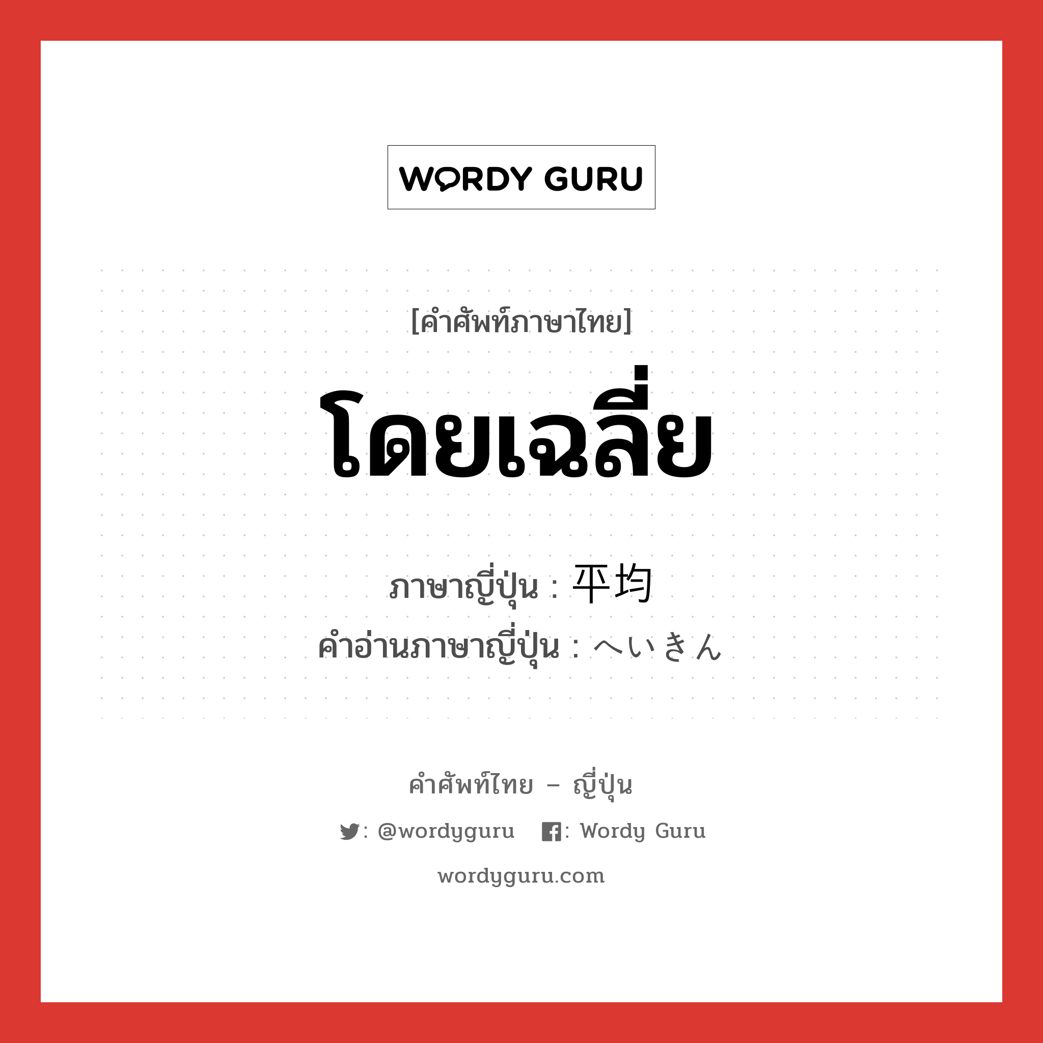 โดยเฉลี่ย ภาษาญี่ปุ่นคืออะไร, คำศัพท์ภาษาไทย - ญี่ปุ่น โดยเฉลี่ย ภาษาญี่ปุ่น 平均 คำอ่านภาษาญี่ปุ่น へいきん หมวด n หมวด n