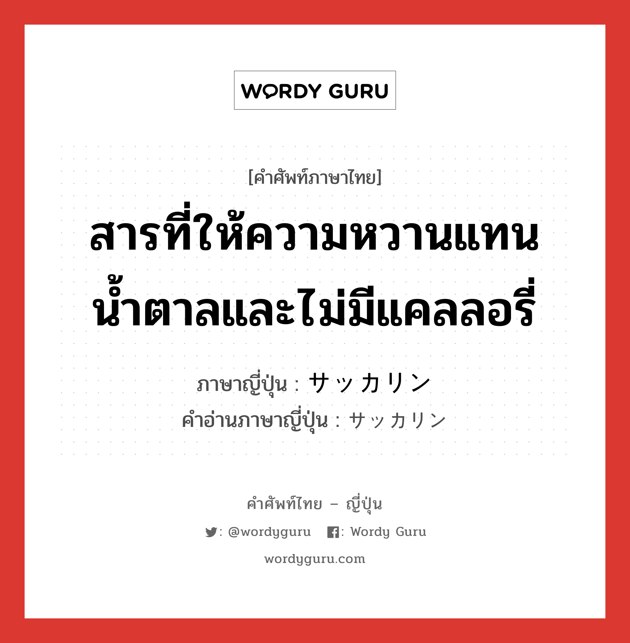 สารที่ให้ความหวานแทนน้ำตาลและไม่มีแคลลอรี่ ภาษาญี่ปุ่นคืออะไร, คำศัพท์ภาษาไทย - ญี่ปุ่น สารที่ให้ความหวานแทนน้ำตาลและไม่มีแคลลอรี่ ภาษาญี่ปุ่น サッカリン คำอ่านภาษาญี่ปุ่น サッカリン หมวด n หมวด n