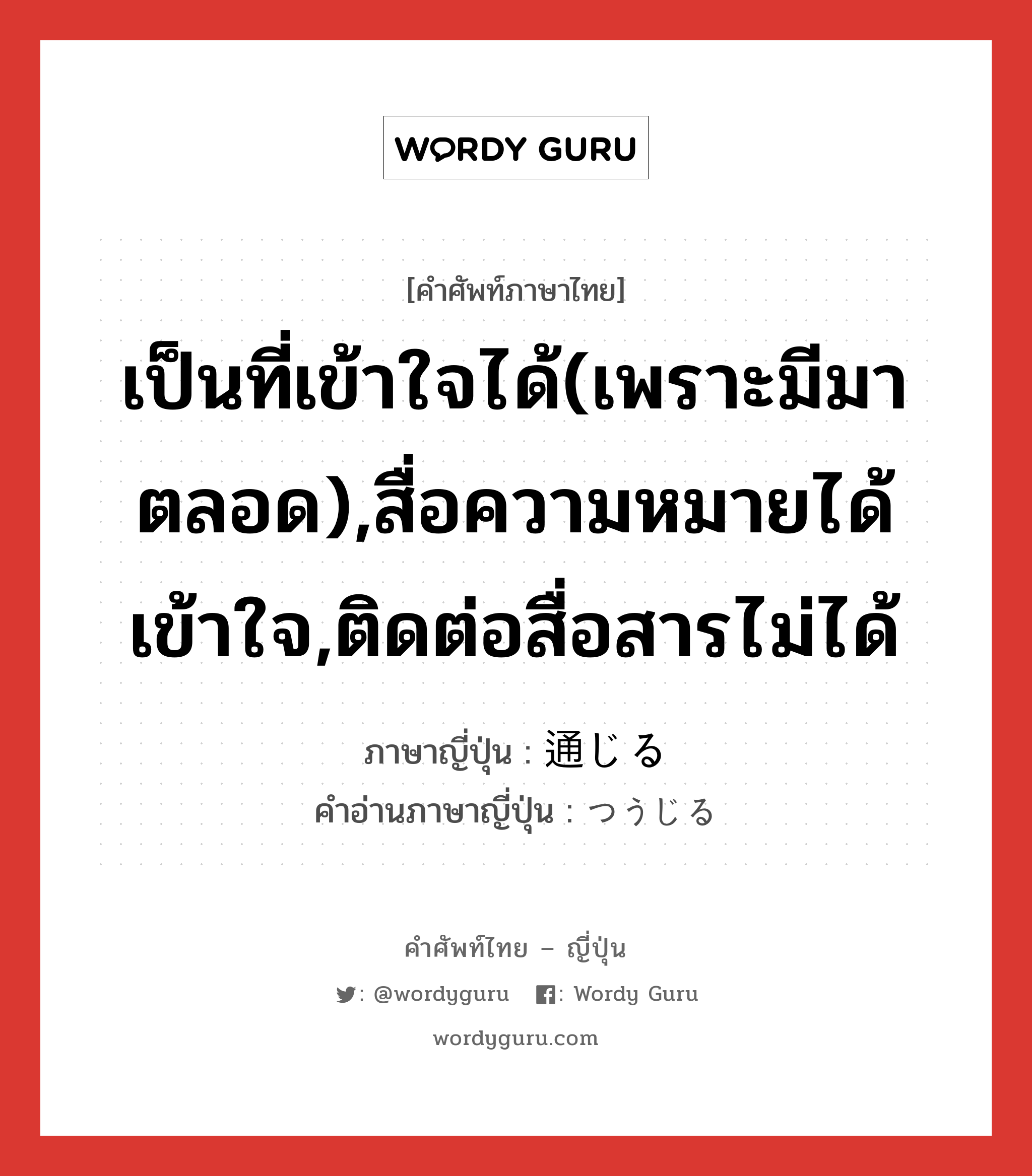 เป็นที่เข้าใจได้(เพราะมีมาตลอด),สื่อความหมายได้เข้าใจ,ติดต่อสื่อสารไม่ได้ ภาษาญี่ปุ่นคืออะไร, คำศัพท์ภาษาไทย - ญี่ปุ่น เป็นที่เข้าใจได้(เพราะมีมาตลอด),สื่อความหมายได้เข้าใจ,ติดต่อสื่อสารไม่ได้ ภาษาญี่ปุ่น 通じる คำอ่านภาษาญี่ปุ่น つうじる หมวด v1 หมวด v1