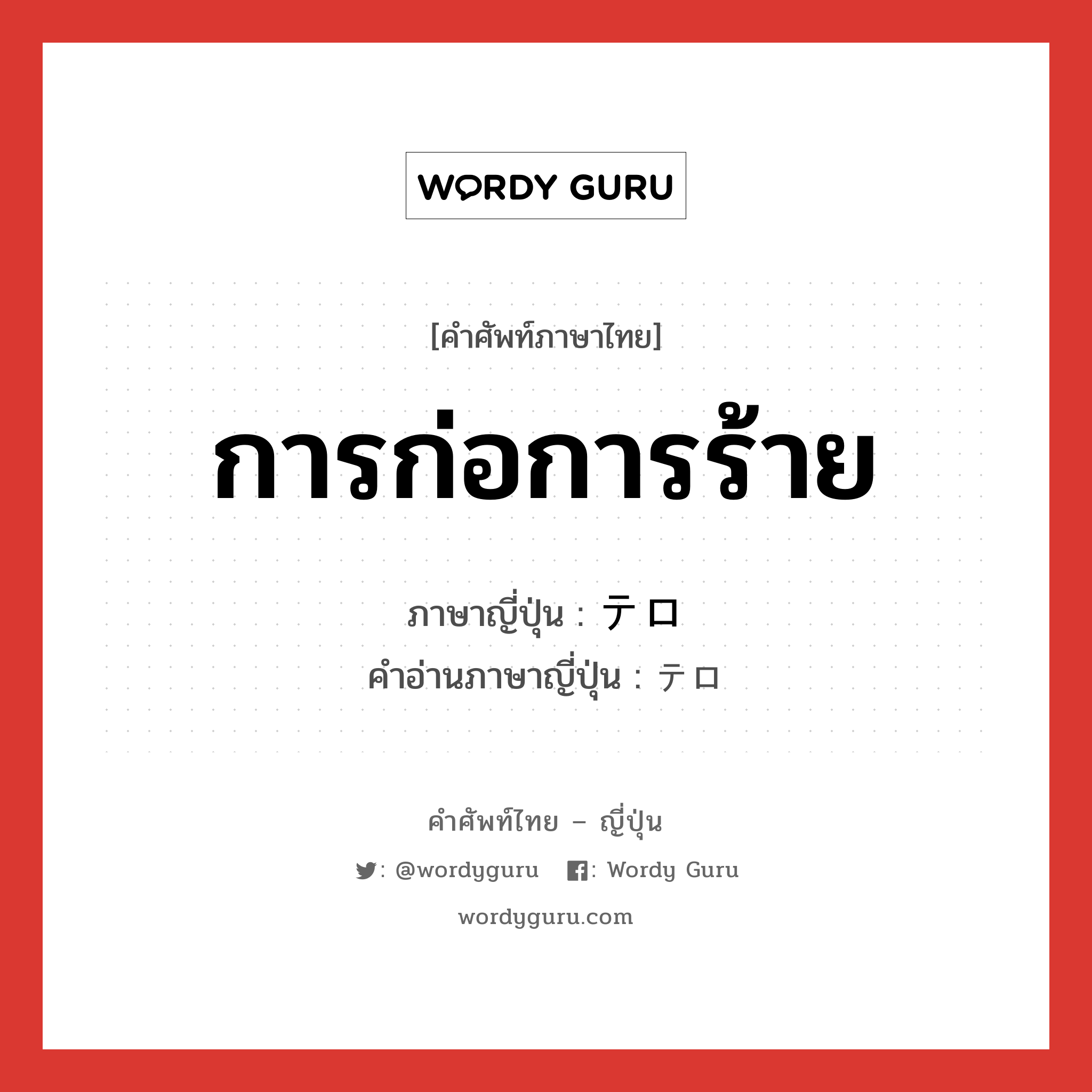 การก่อการร้าย ภาษาญี่ปุ่นคืออะไร, คำศัพท์ภาษาไทย - ญี่ปุ่น การก่อการร้าย ภาษาญี่ปุ่น テロ คำอ่านภาษาญี่ปุ่น テロ หมวด n หมวด n