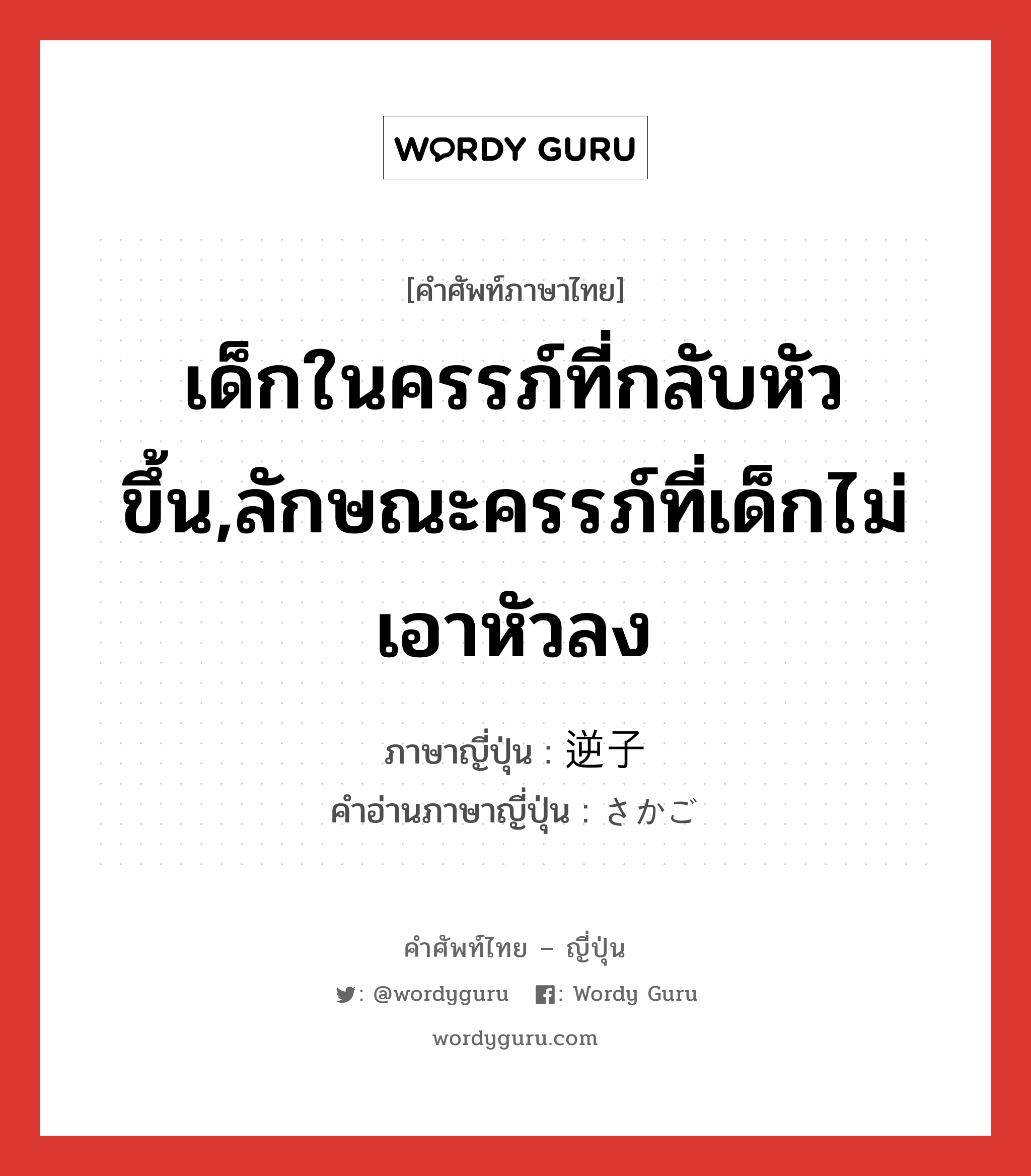 เด็กในครรภ์ที่กลับหัวขึ้น,ลักษณะครรภ์ที่เด็กไม่เอาหัวลง ภาษาญี่ปุ่นคืออะไร, คำศัพท์ภาษาไทย - ญี่ปุ่น เด็กในครรภ์ที่กลับหัวขึ้น,ลักษณะครรภ์ที่เด็กไม่เอาหัวลง ภาษาญี่ปุ่น 逆子 คำอ่านภาษาญี่ปุ่น さかご หมวด n หมวด n